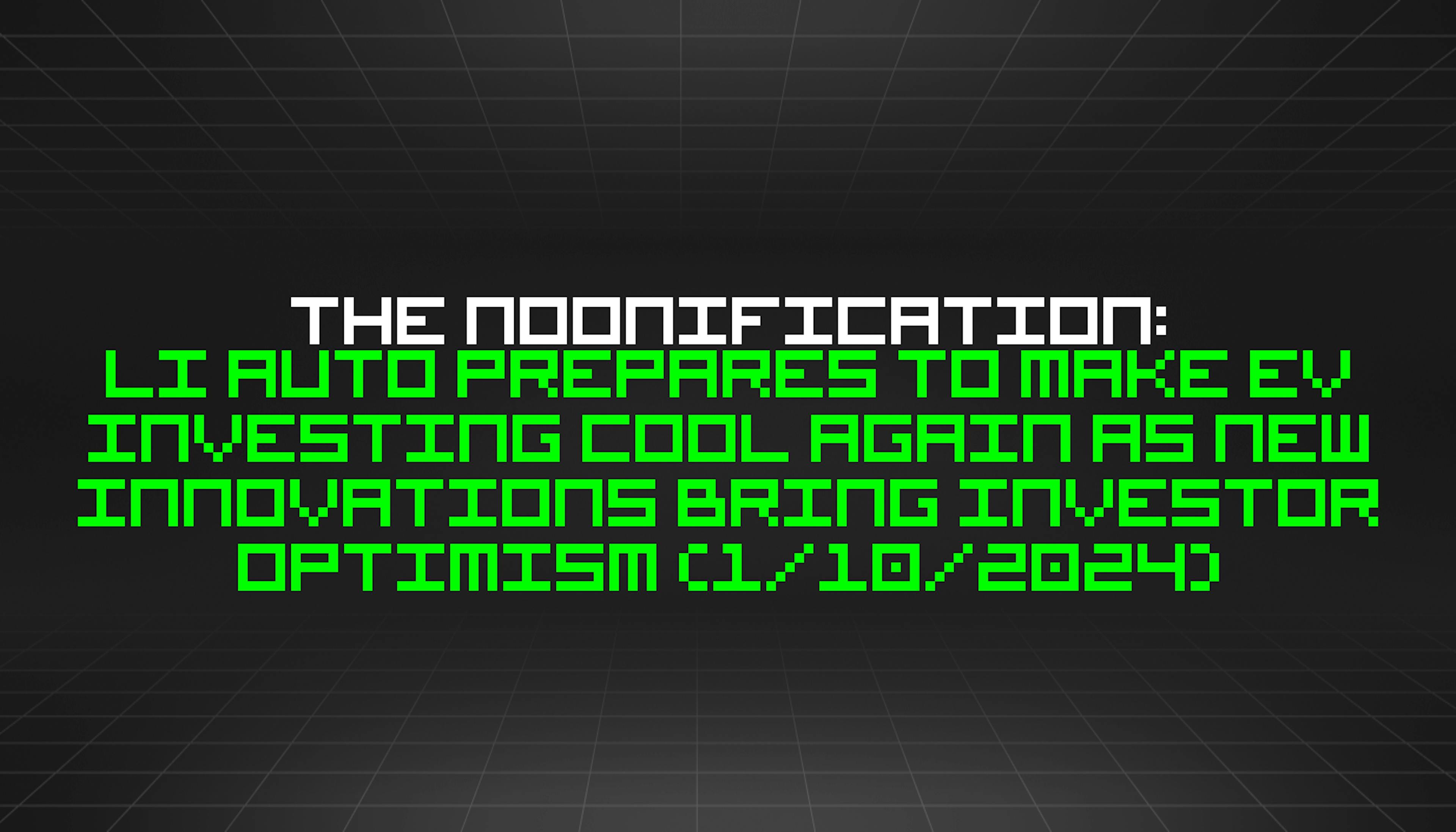 featured image - The Noonification: Li Auto Prepares to Make EV Investing Cool Again as New Innovations Bring Investor Optimism (1/10/2024)
