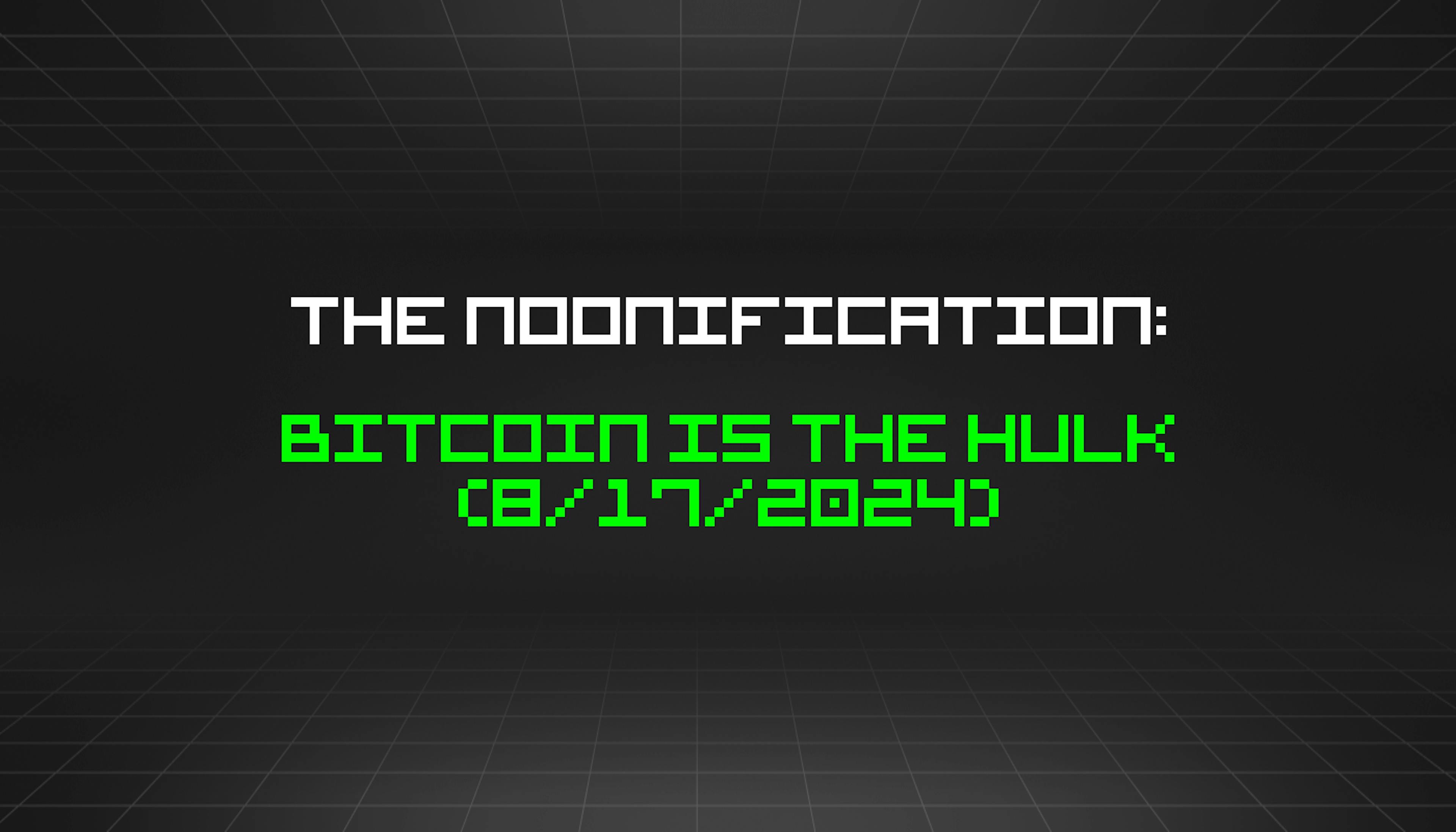 featured image - The Noonification: Bitcoin Is The Hulk (8/17/2024)