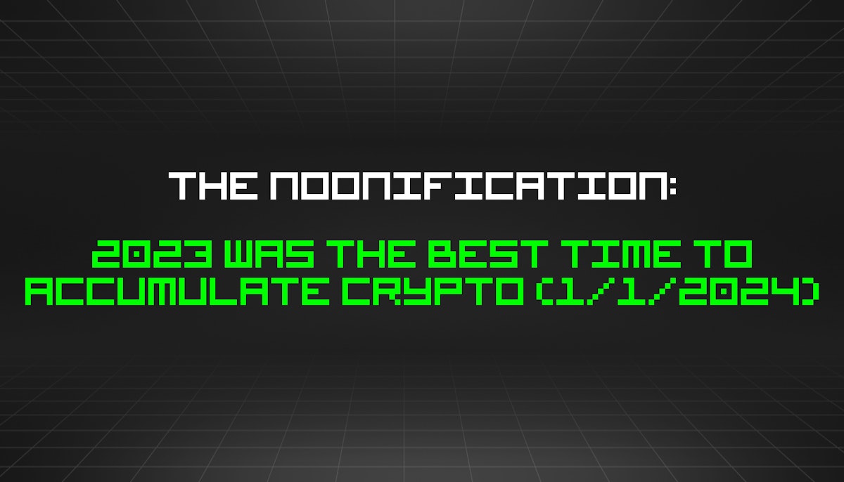 featured image - The Noonification: 2023 Was the Best Time to Accumulate Crypto (1/1/2024)