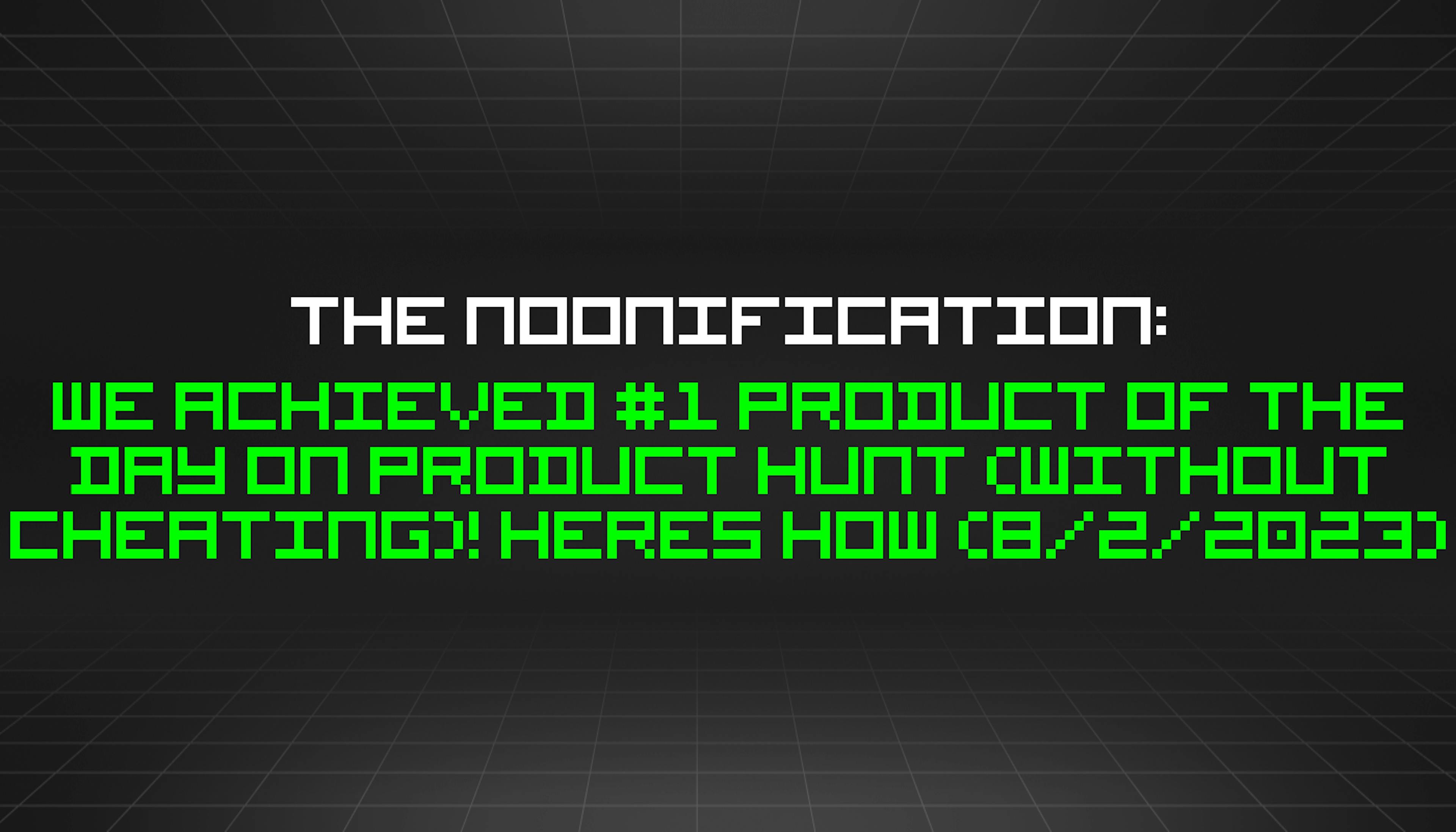 featured image - The Noonification: We Achieved #1 Product of the Day on Product Hunt (Without Cheating)! Heres How (8/2/2023)