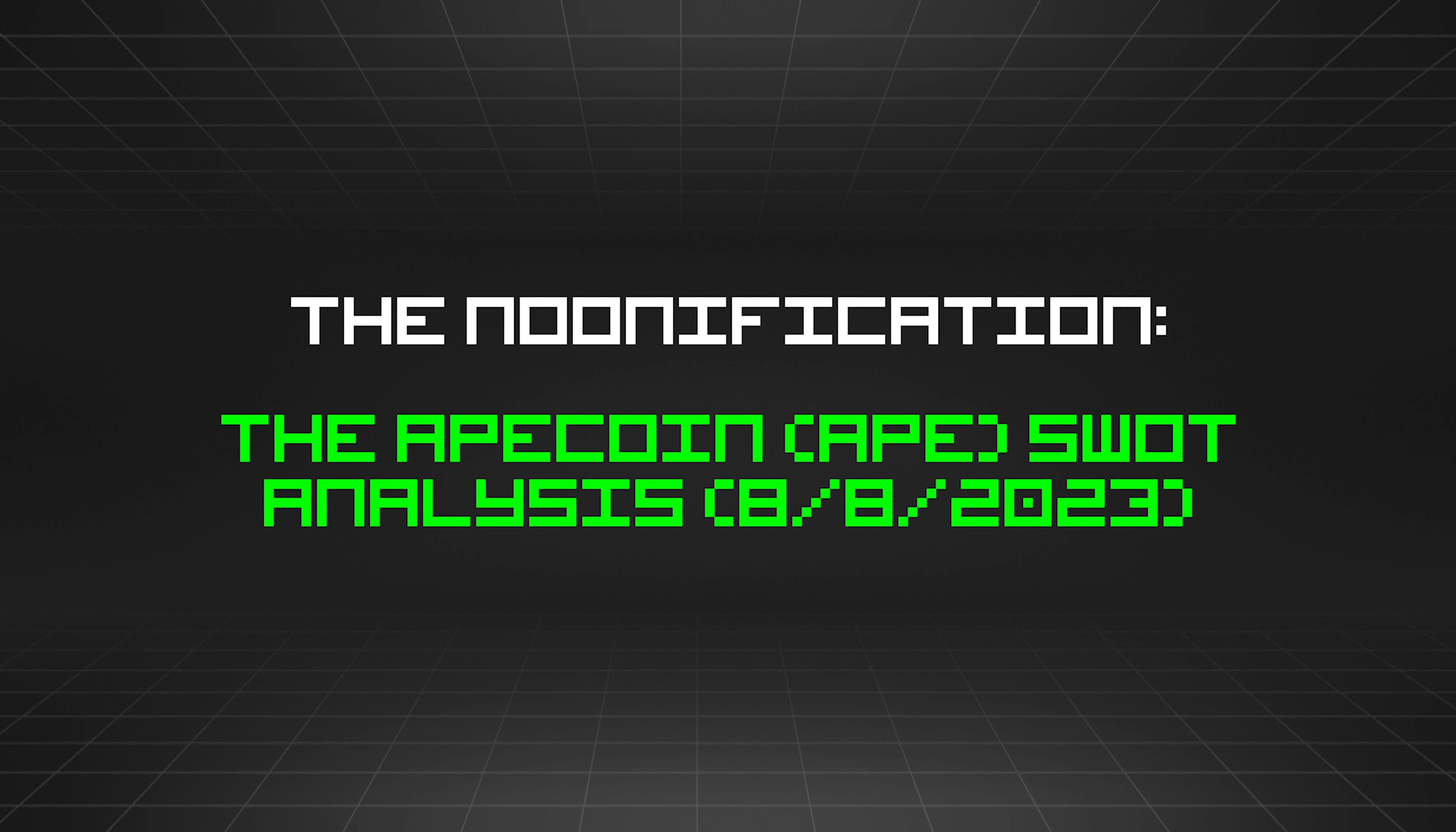 featured image - The Noonification: The Apecoin (APE) SWOT Analysis (8/8/2023)