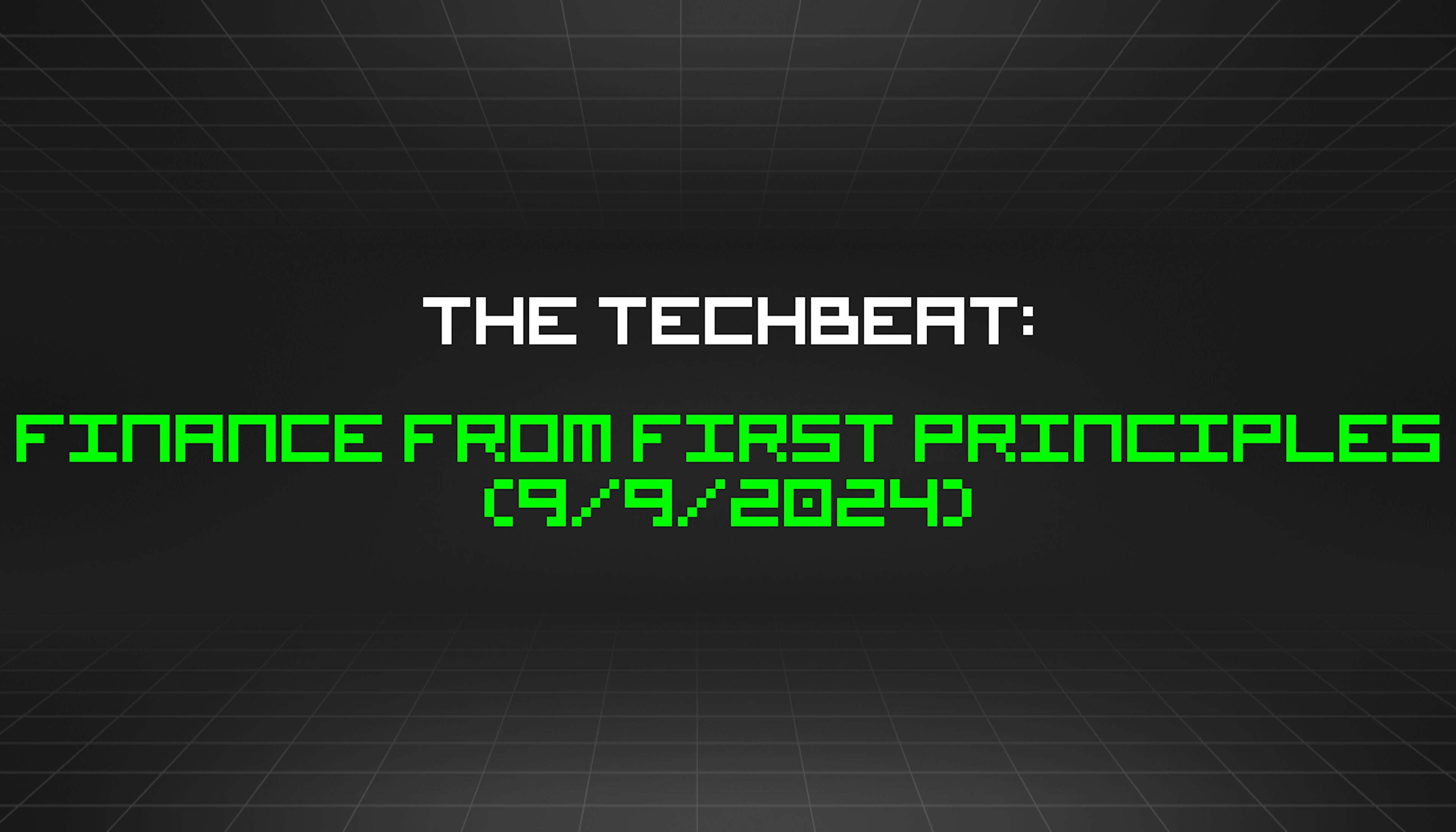 featured image - The TechBeat: Finance from First Principles (9/9/2024)