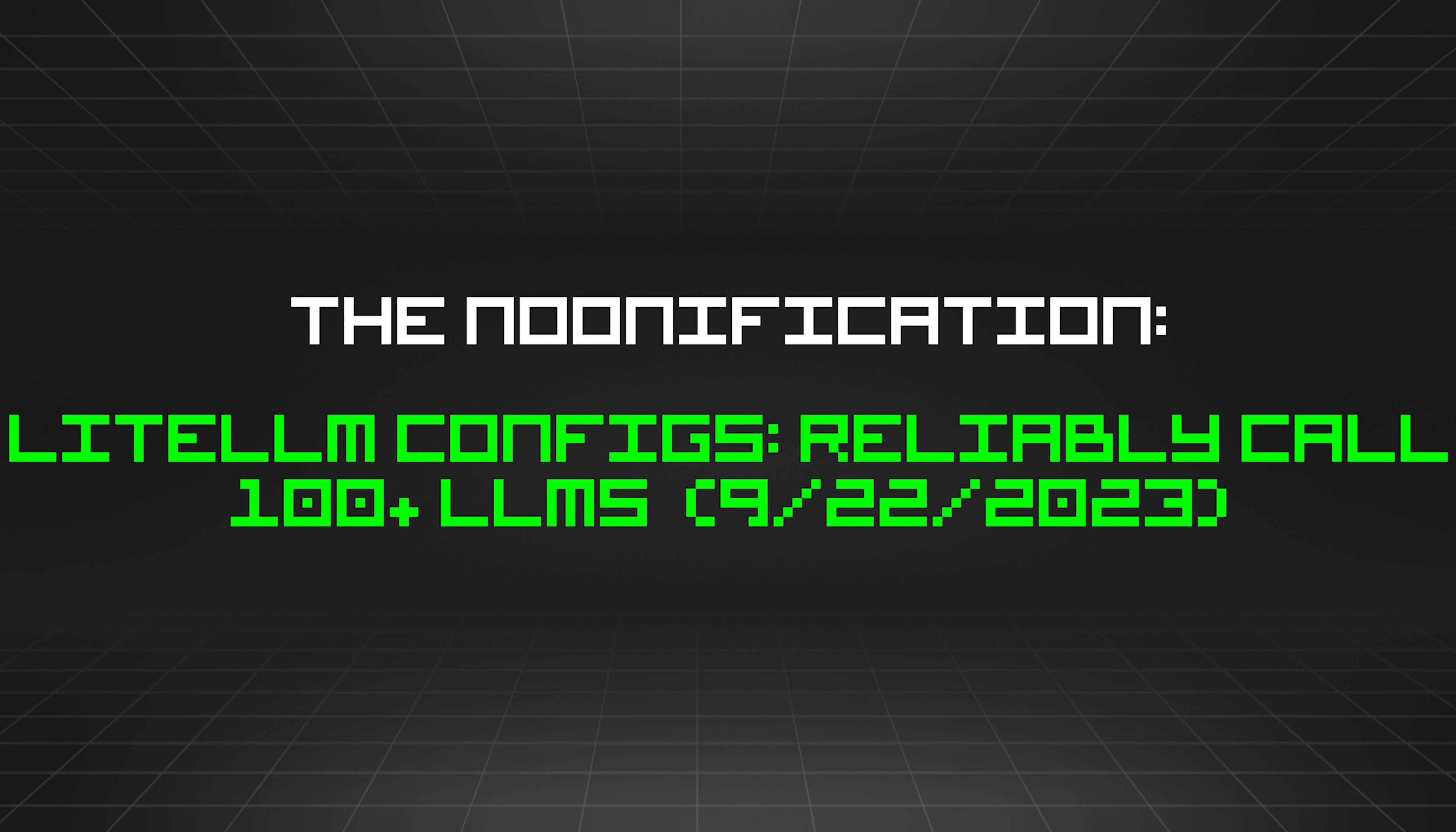 featured image - The Noonification: LiteLLM Configs: Reliably Call 100+ LLMs (9/22/2023)