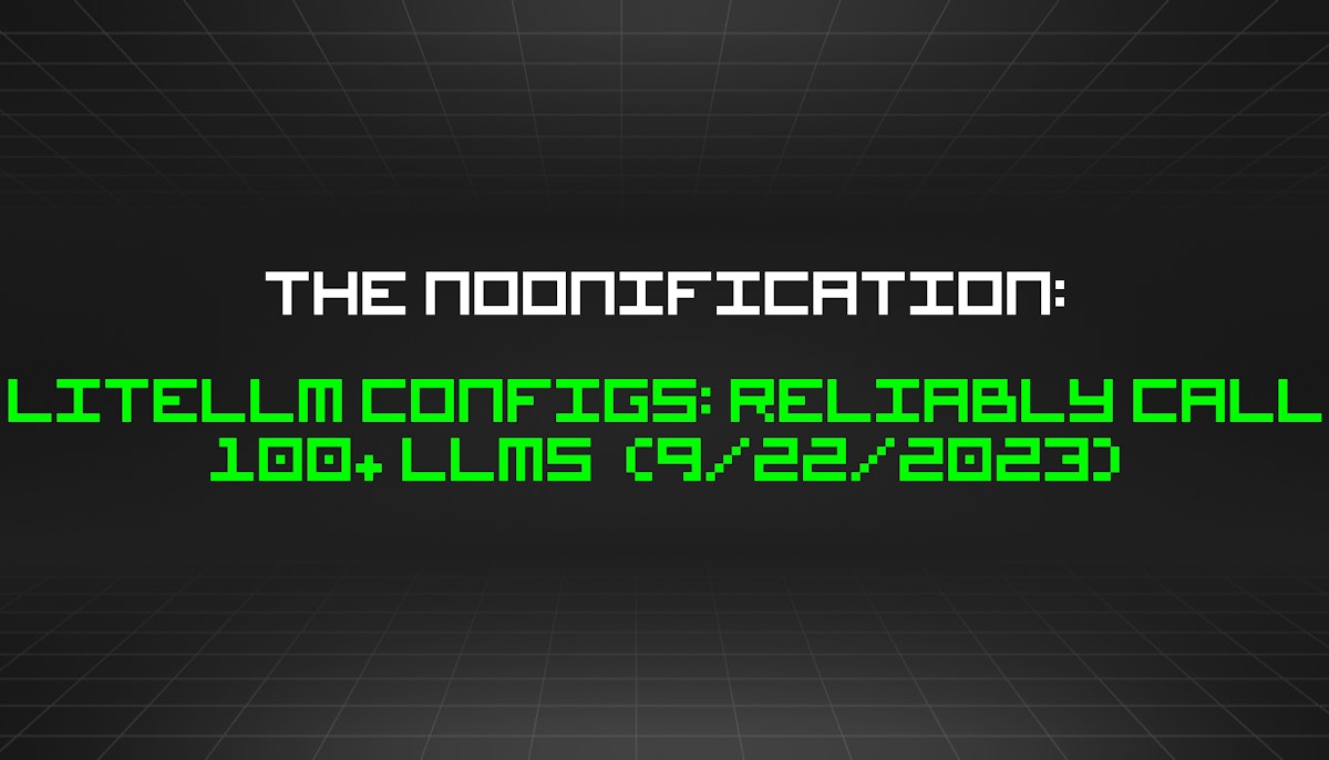 featured image - The Noonification: LiteLLM Configs: Reliably Call 100+ LLMs  (9/22/2023)