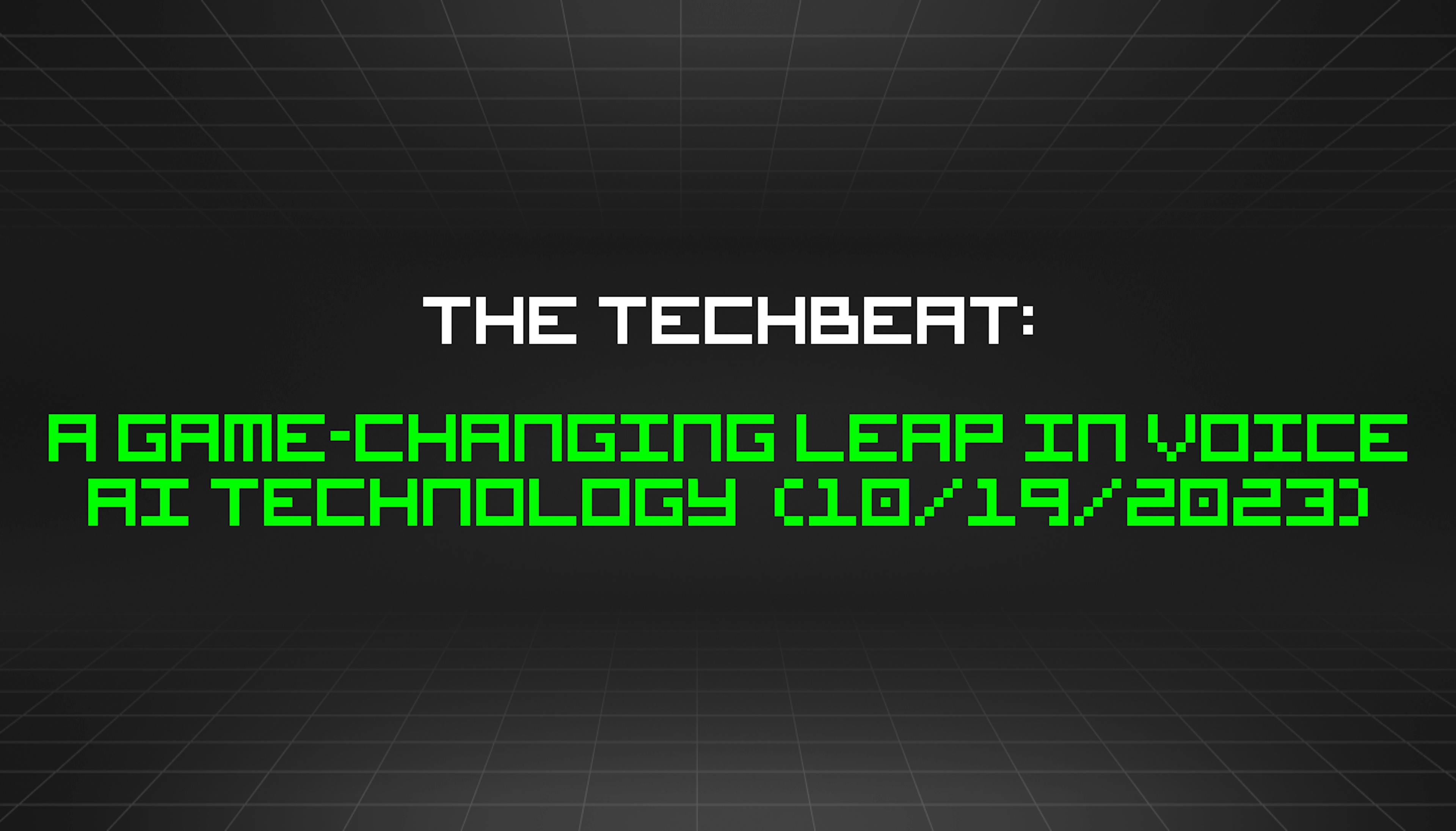 featured image - The TechBeat: A Game-Changing Leap in Voice AI Technology  (10/19/2023)
