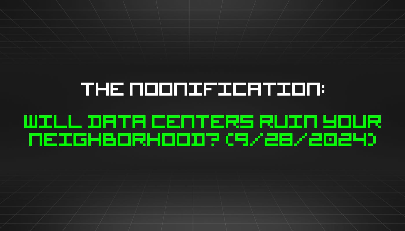 The Noonification: Will Data Centers Ruin Your Neighborhood? (9/28/2024)