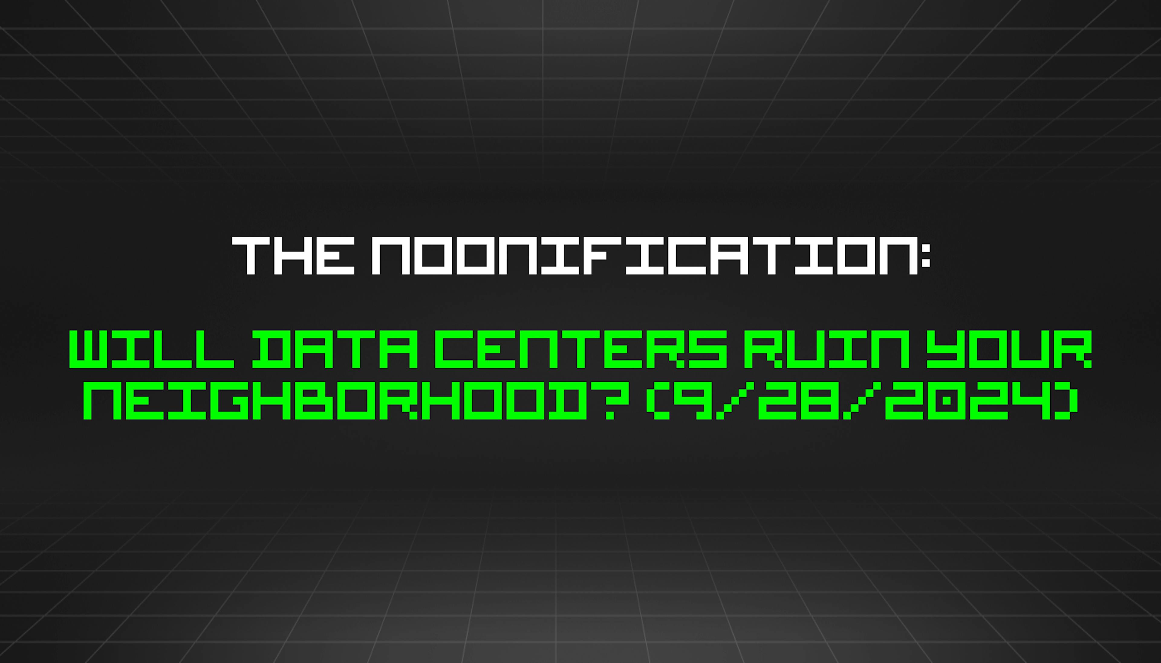 featured image - The Noonification: Will Data Centers Ruin Your Neighborhood? (9/28/2024)