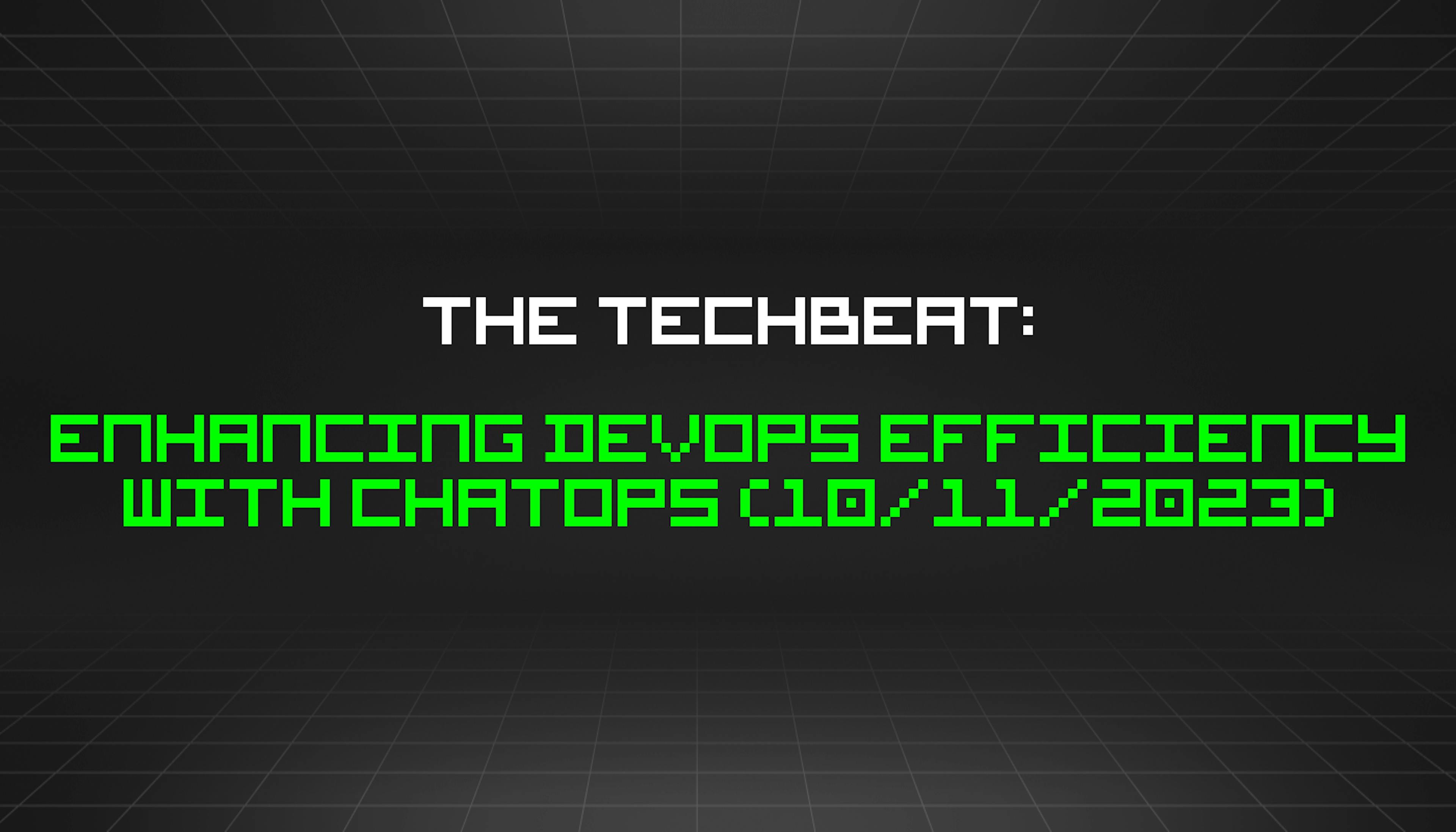 featured image - The TechBeat: Enhancing DevOps Efficiency With ChatOps (10/11/2023)