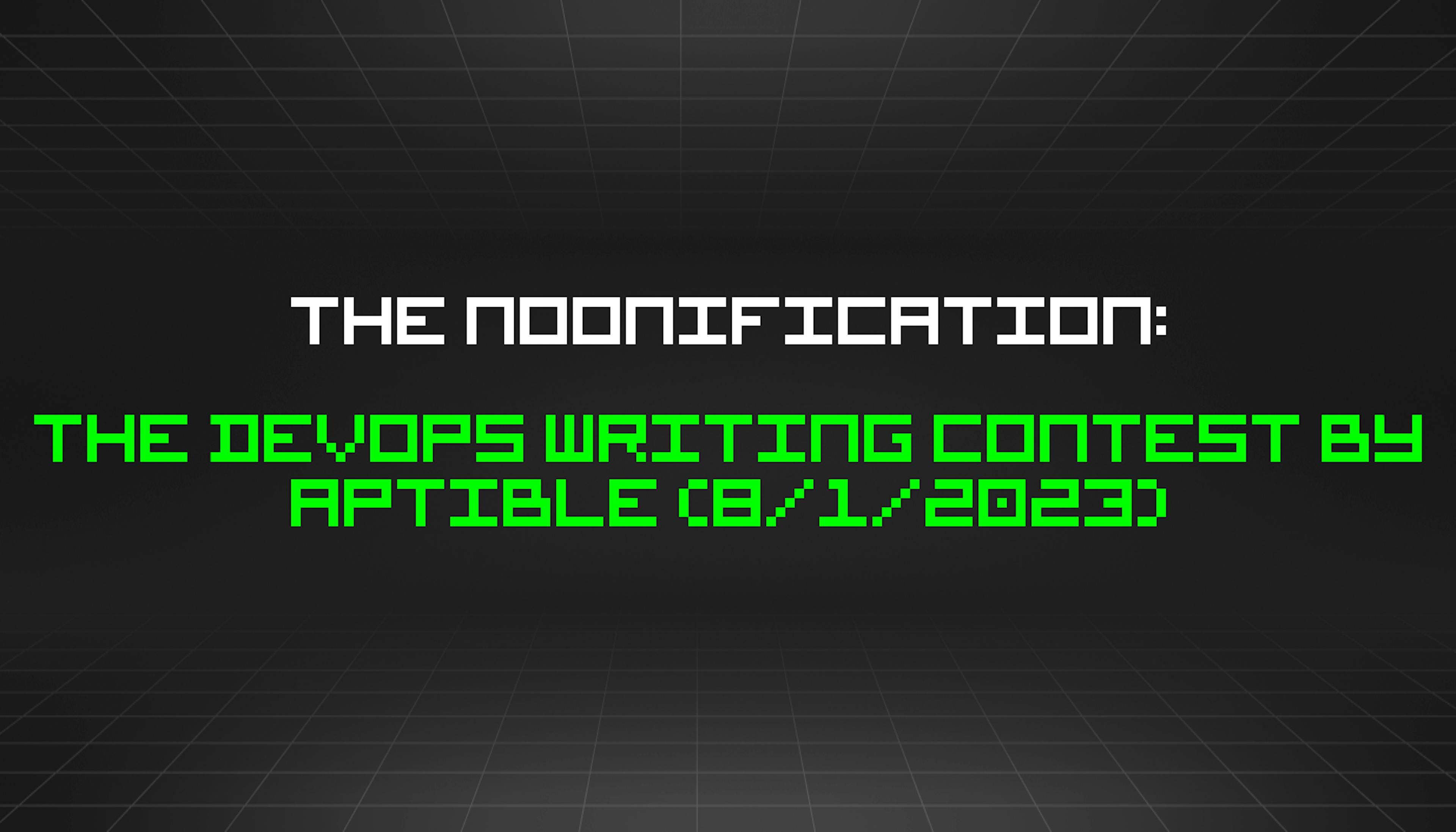 featured image - The Noonification: The DevOps Writing Contest by Aptible (8/1/2023)