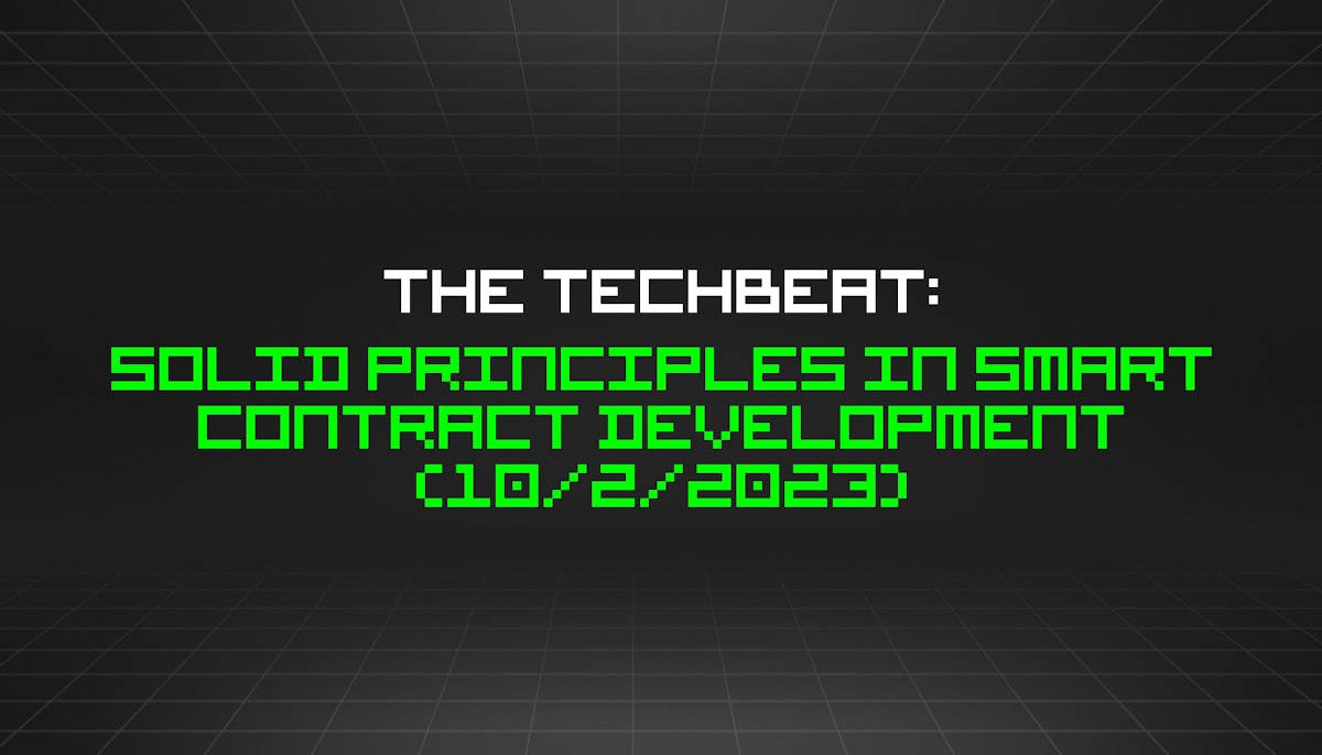 featured image - The TechBeat: SOLID Principles in Smart Contract Development (10/2/2023)