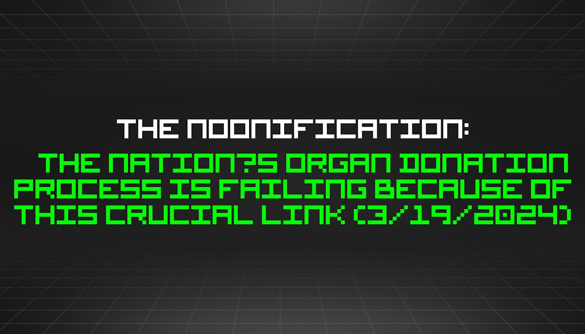 featured image - The Noonification: The Nation’s Organ Donation Process Is Failing Because of This Crucial Link (3/19/2024)