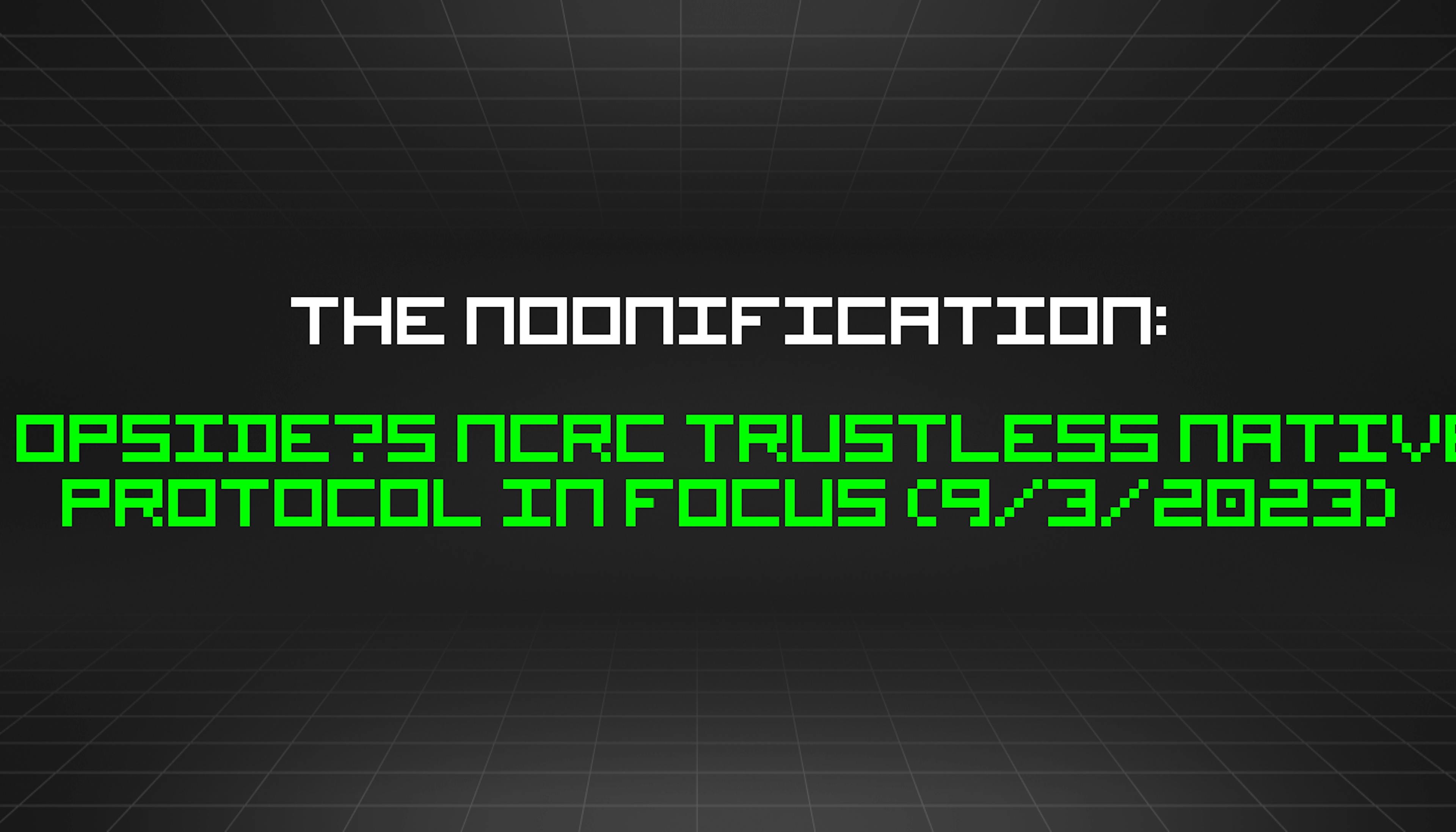 featured image - The Noonification: Opside’s NCRC Trustless Native Protocol in Focus (9/3/2023)