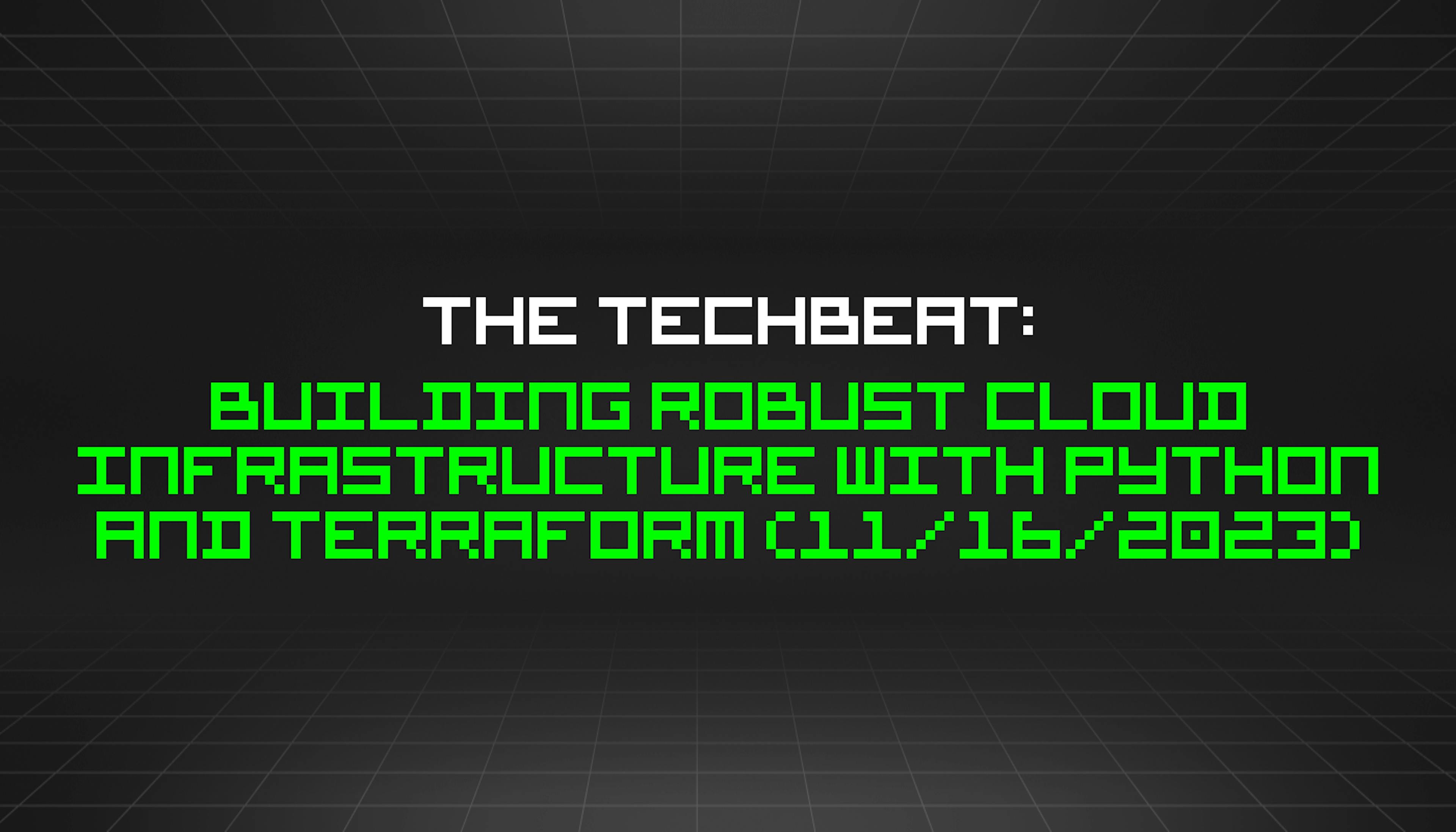 featured image - The TechBeat: Building Robust Cloud Infrastructure with Python and Terraform (11/16/2023)