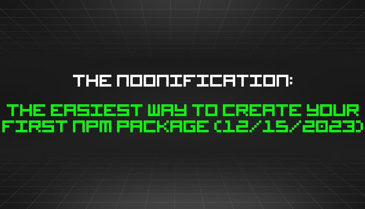 featured image - The Noonification: The Easiest Way to Create Your First NPM Package (12/15/2023)