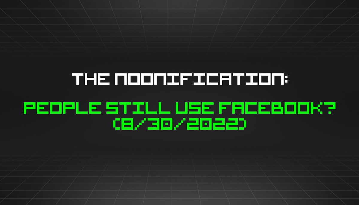 featured image - The Noonification: People Still Use Facebook? (8/30/2022)