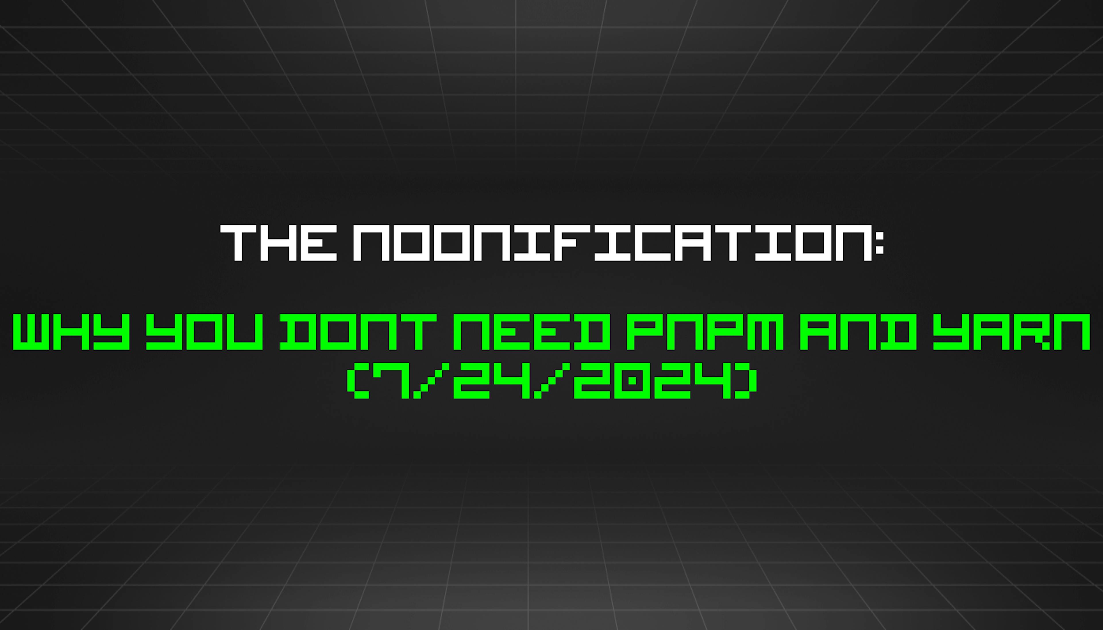 featured image - The Noonification: Why You Dont Need PNPM And YARN (7/24/2024)