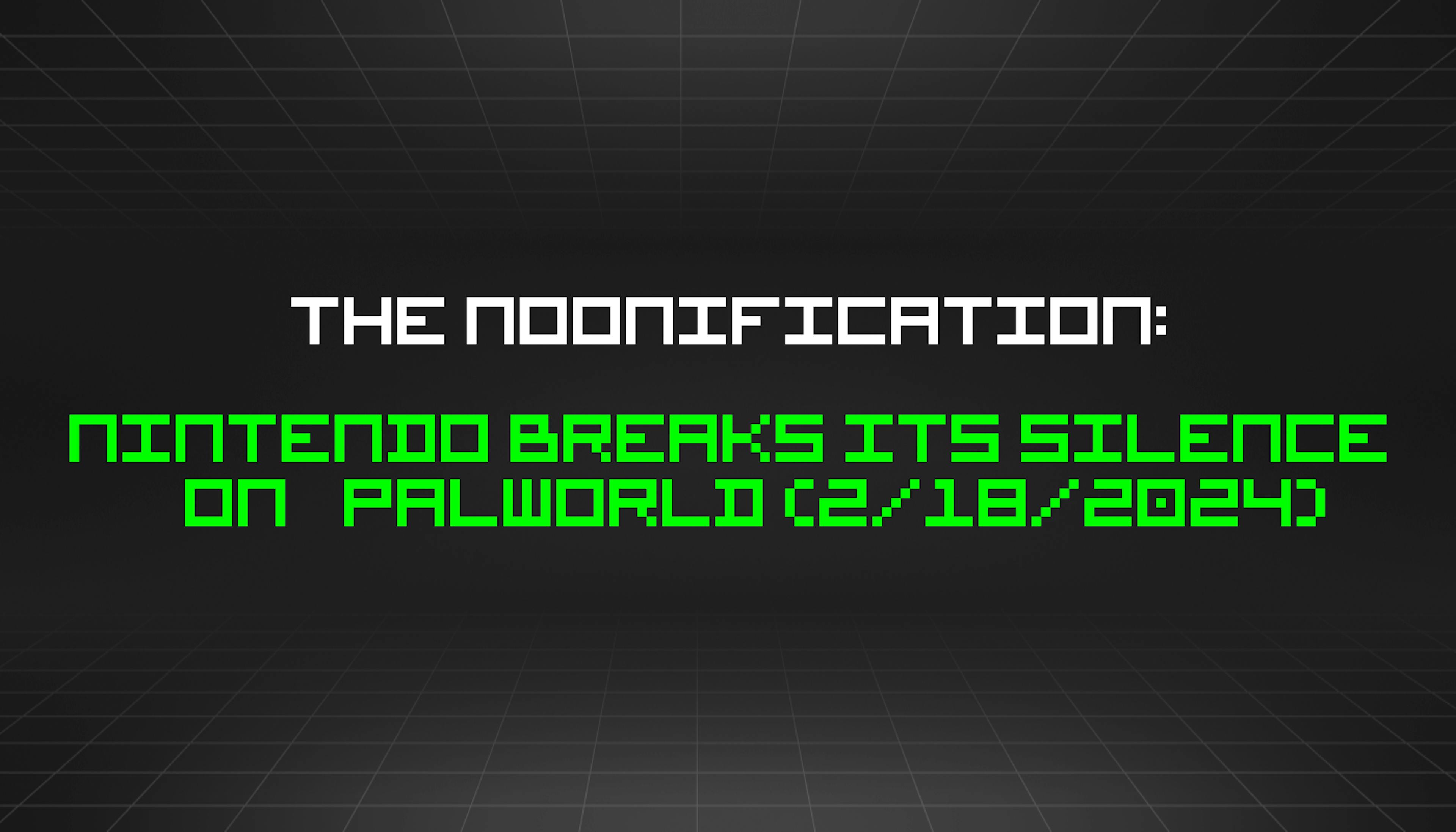 featured image - The Noonification: Nintendo Breaks Its Silence On Palworld (2/18/2024)