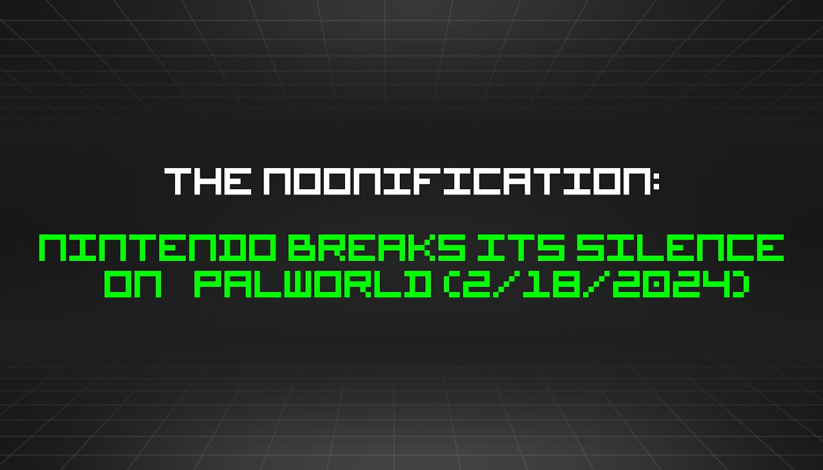 featured image - The Noonification: Nintendo Breaks Its Silence On Palworld (2/18/2024)