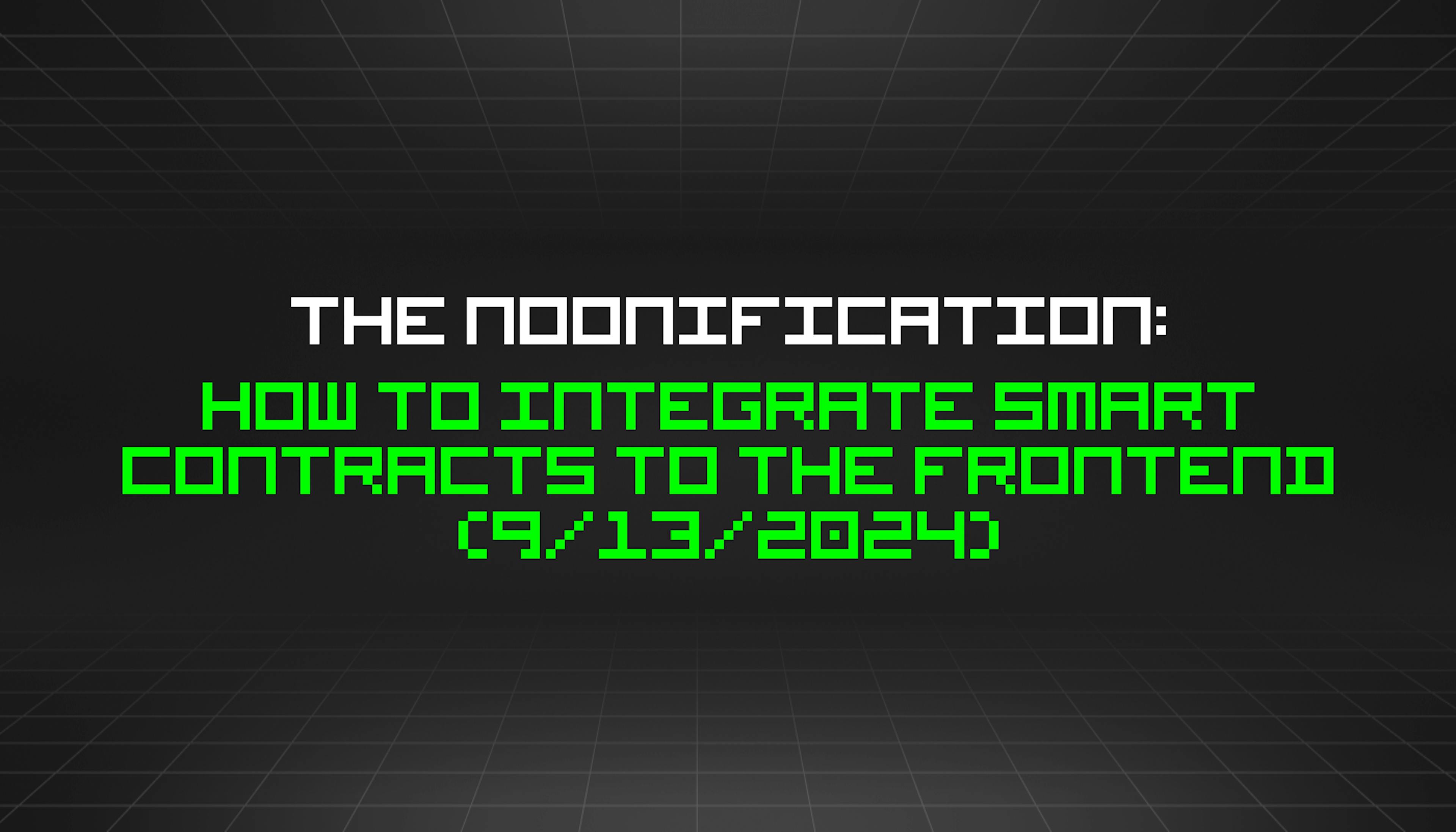 featured image - The Noonification: How to Integrate Smart Contracts to the Frontend (9/13/2024)