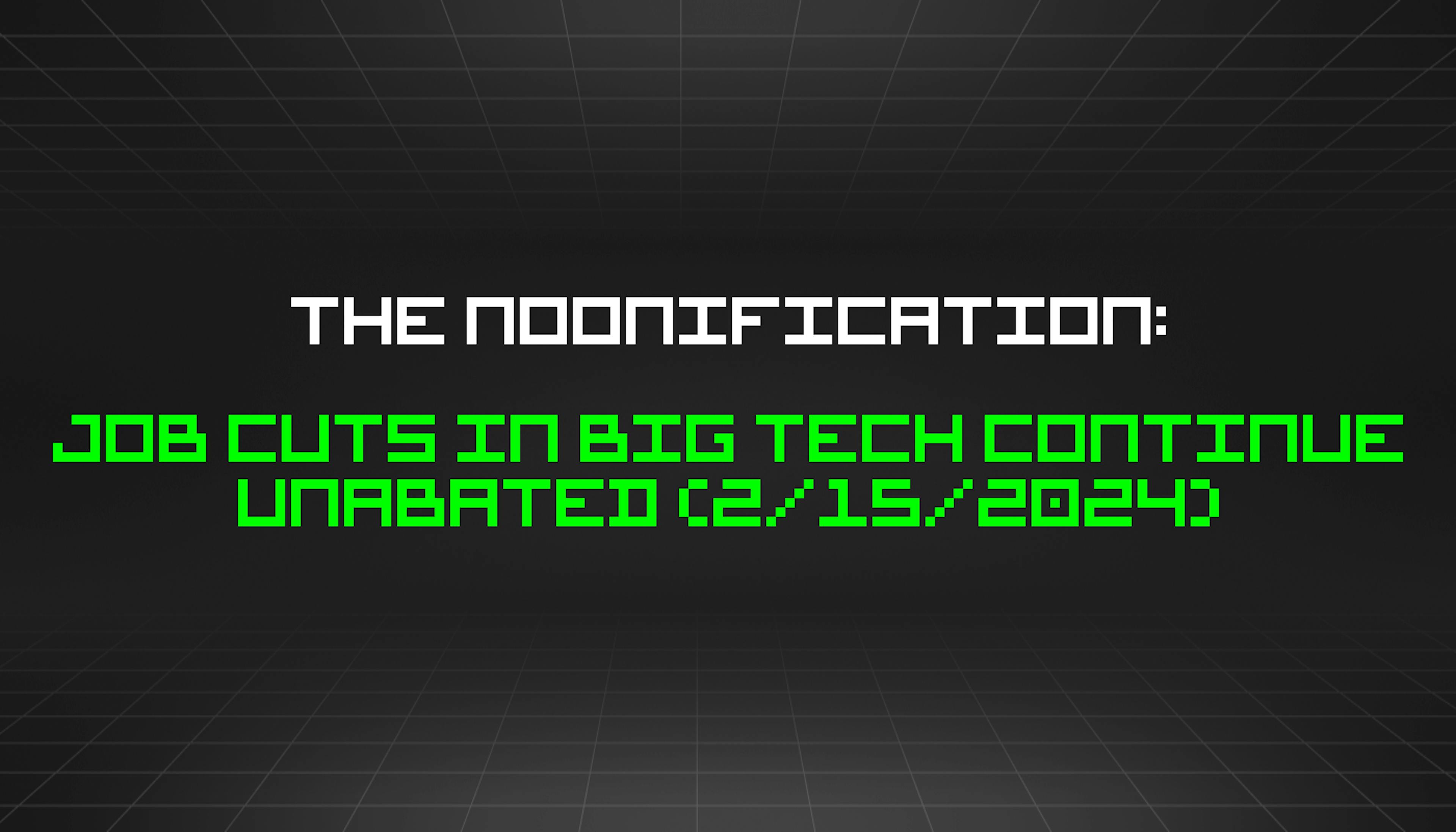 featured image - The Noonification: Job Cuts in Big Tech Continue Unabated (2/15/2024)