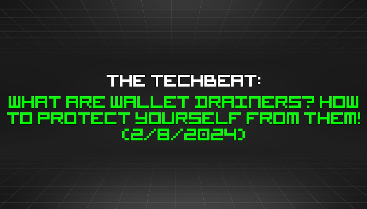 featured image - The TechBeat: What Are Wallet Drainers? How to Protect Yourself From Them! (2/8/2024)