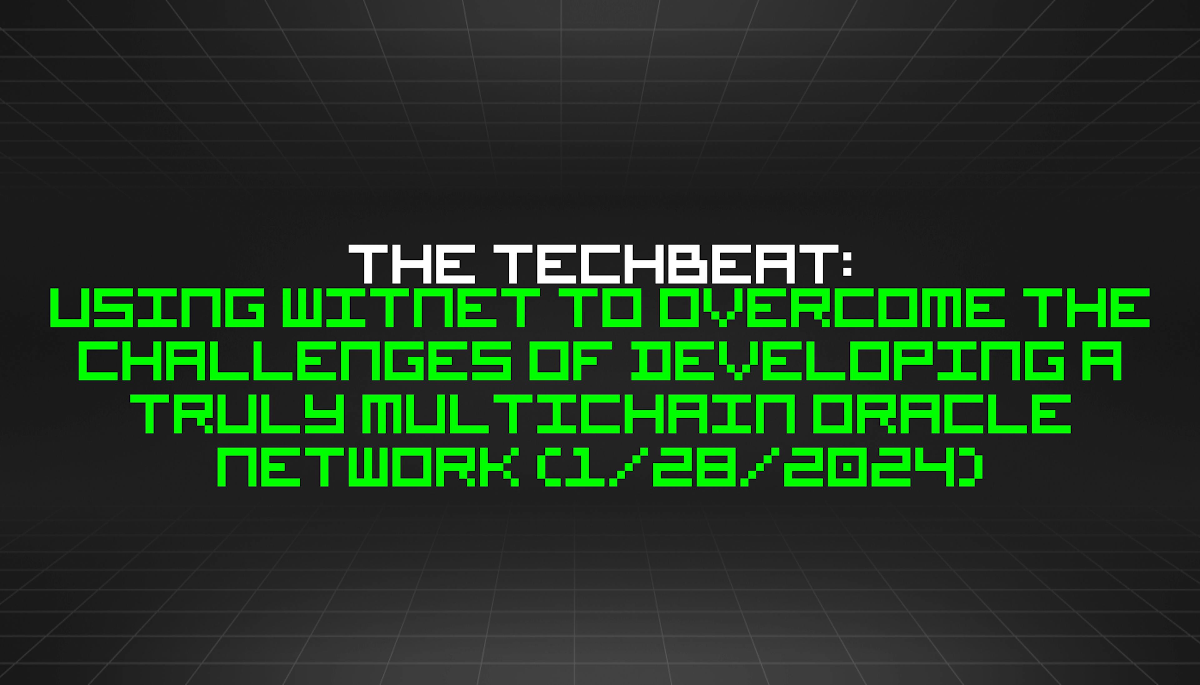 featured image - The TechBeat: Using Witnet to Overcome The Challenges of Developing A Truly Multichain Oracle Network (1/28/2024)