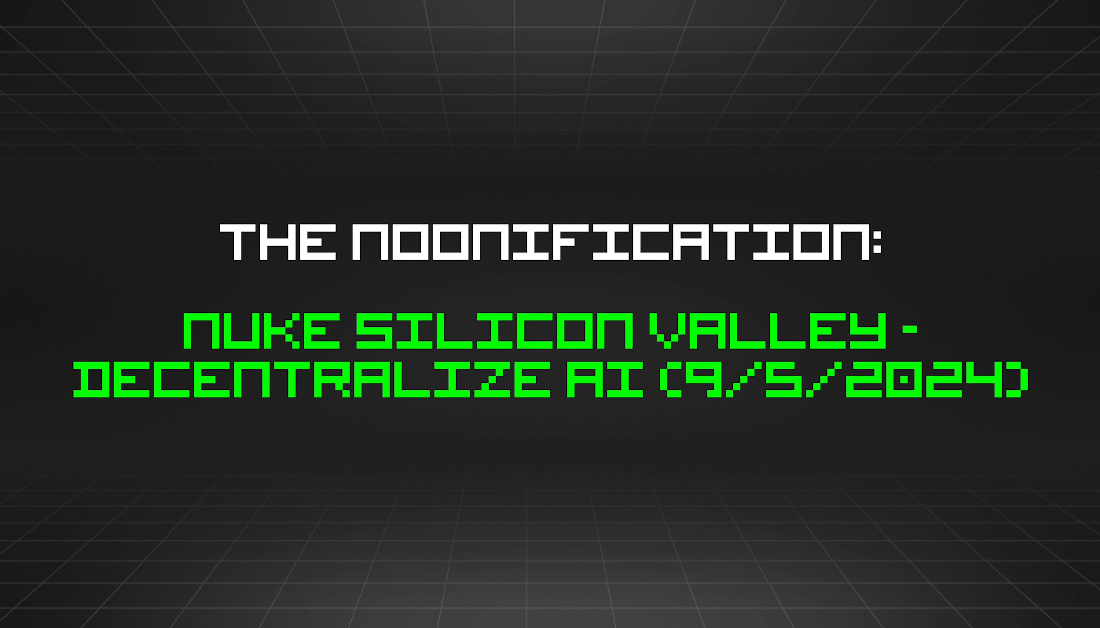 featured image - The Noonification: Nuke Silicon Valley - Decentralize AI (9/5/2024)