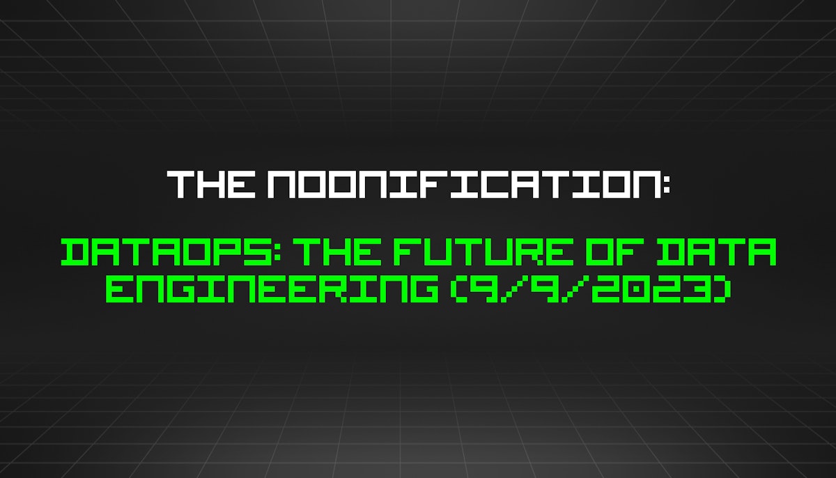 featured image - The Noonification: DataOps: the Future of Data Engineering (9/9/2023)