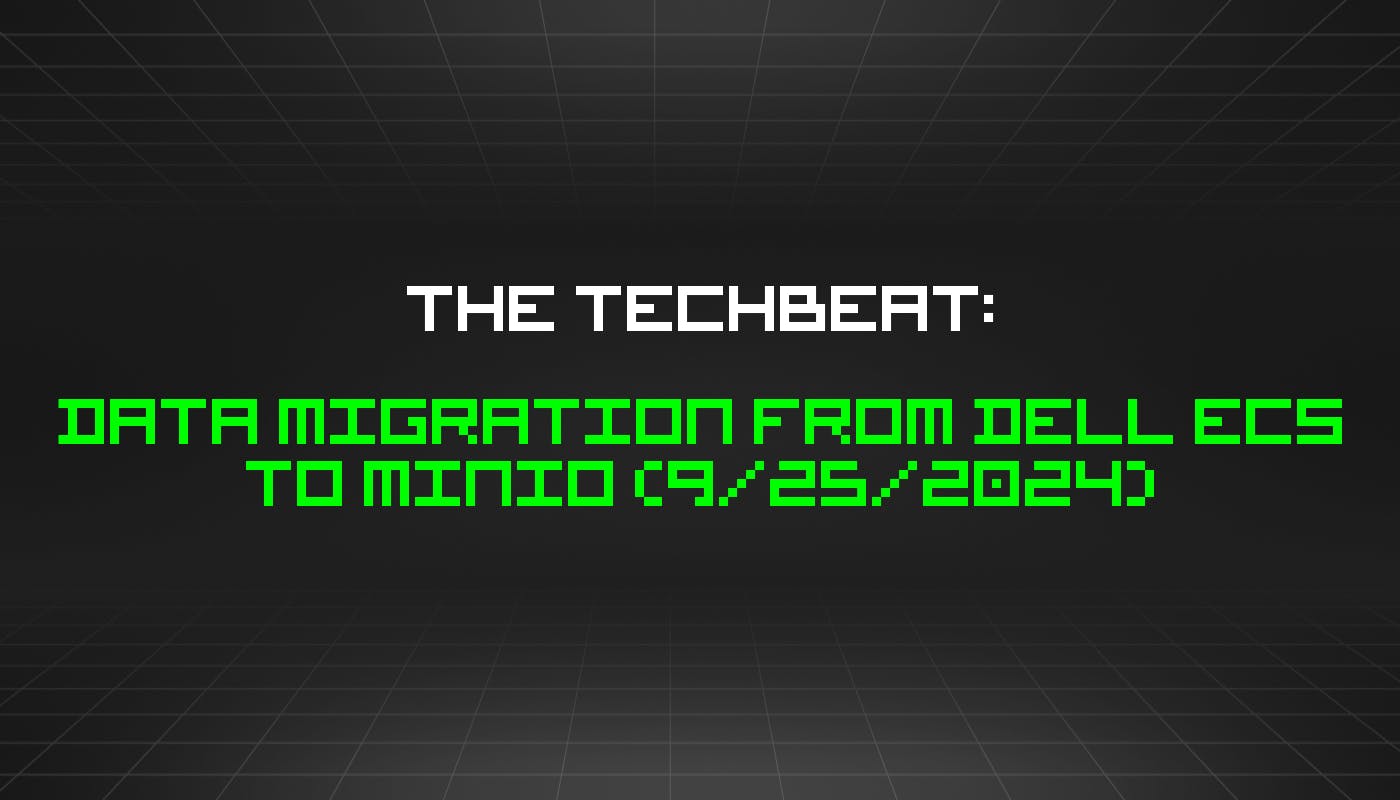 featured image - The TechBeat: Data Migration from Dell ECS to MinIO (9/25/2024)