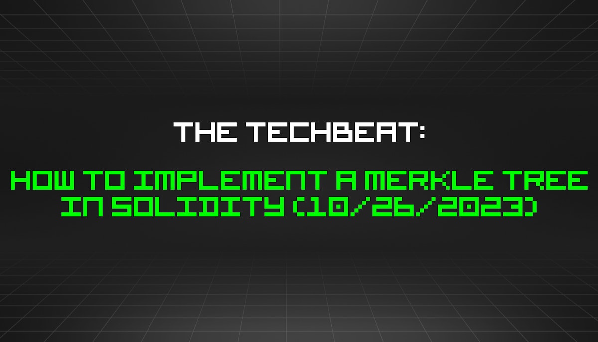 featured image - The TechBeat: How to Implement a Merkle Tree in Solidity (10/26/2023)