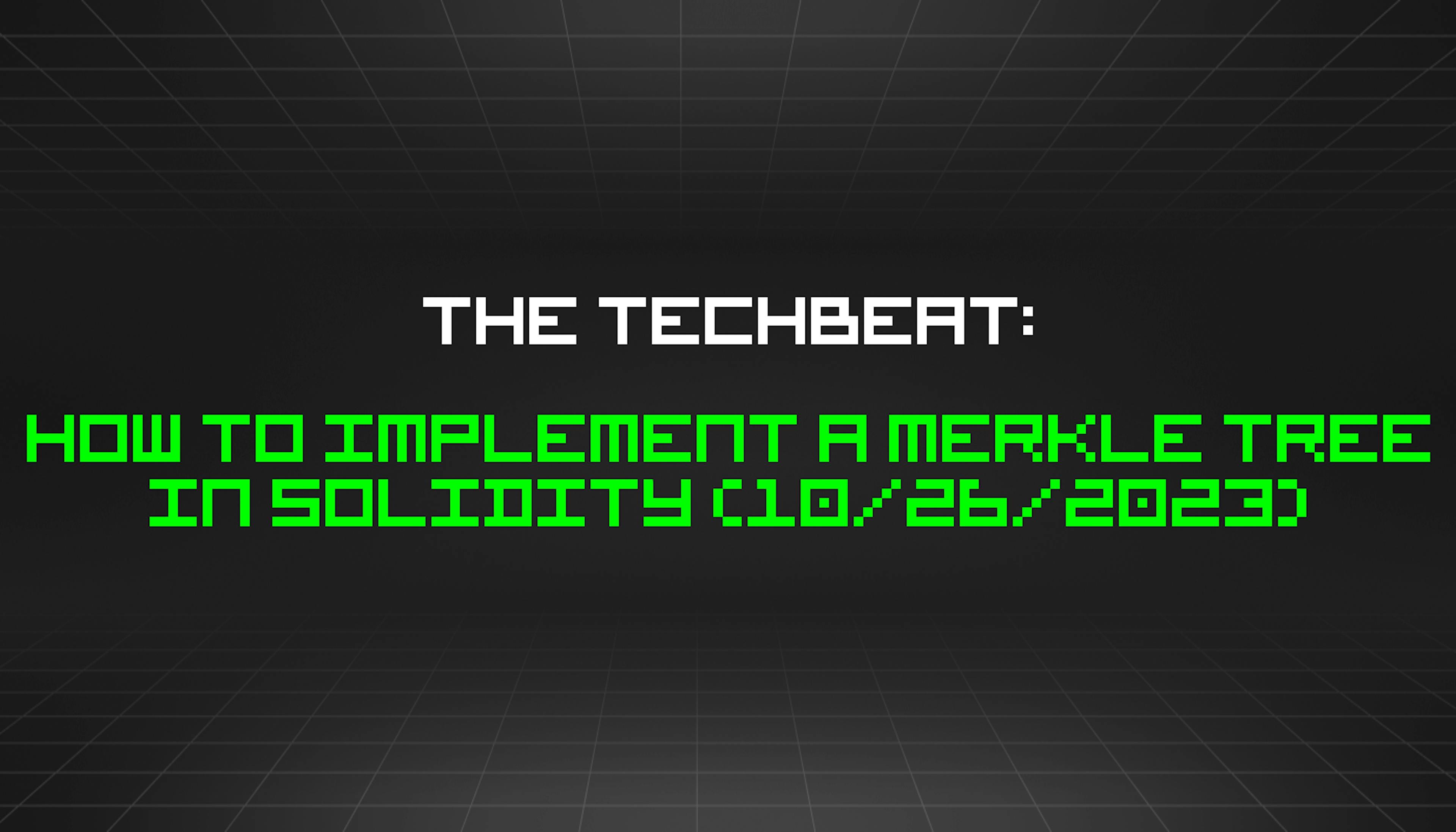 featured image - The TechBeat: How to Implement a Merkle Tree in Solidity (10/26/2023)