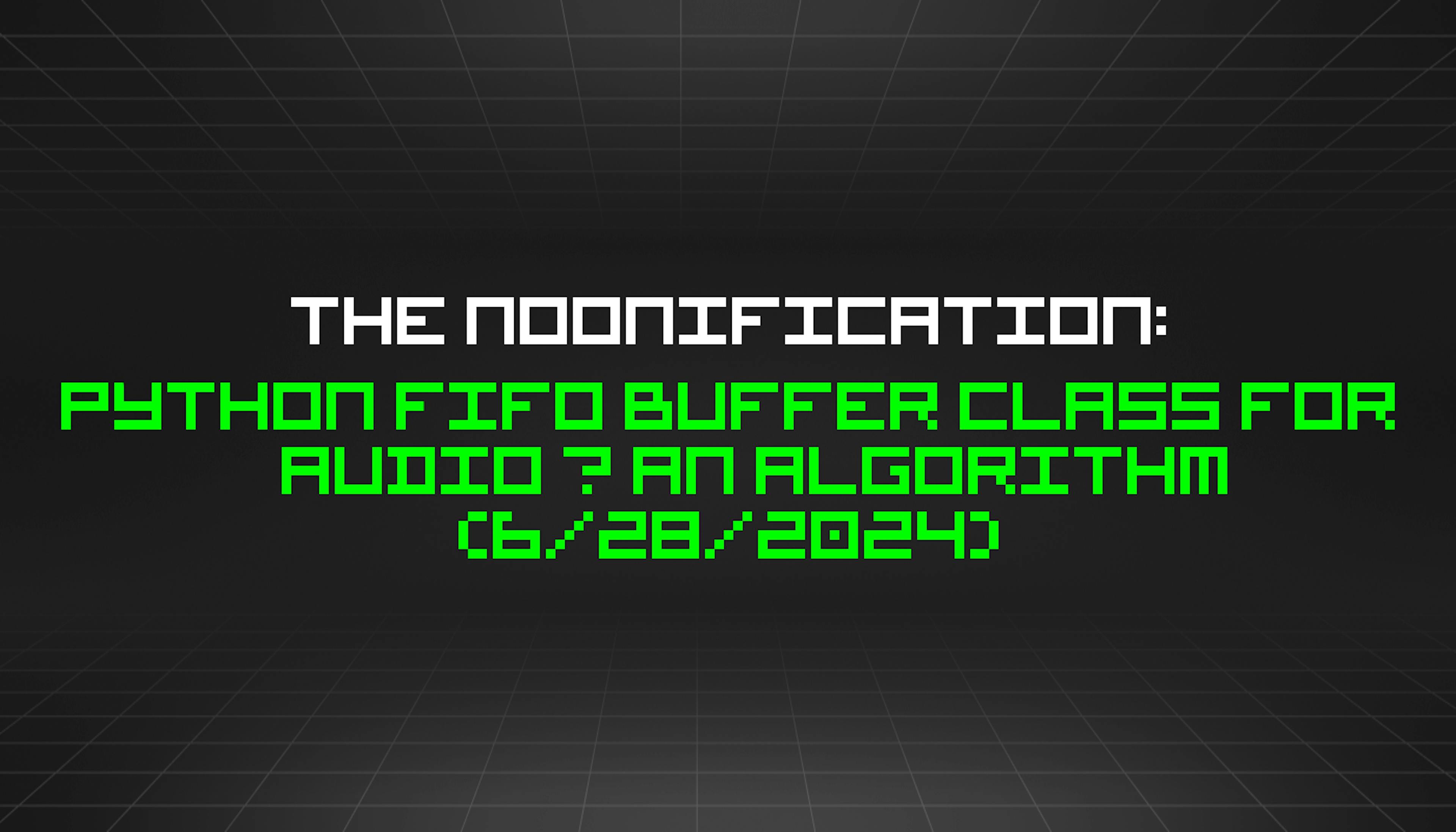 featured image - The Noonification: Python FIFO Buffer Class for Audio – an Algorithm (6/28/2024)
