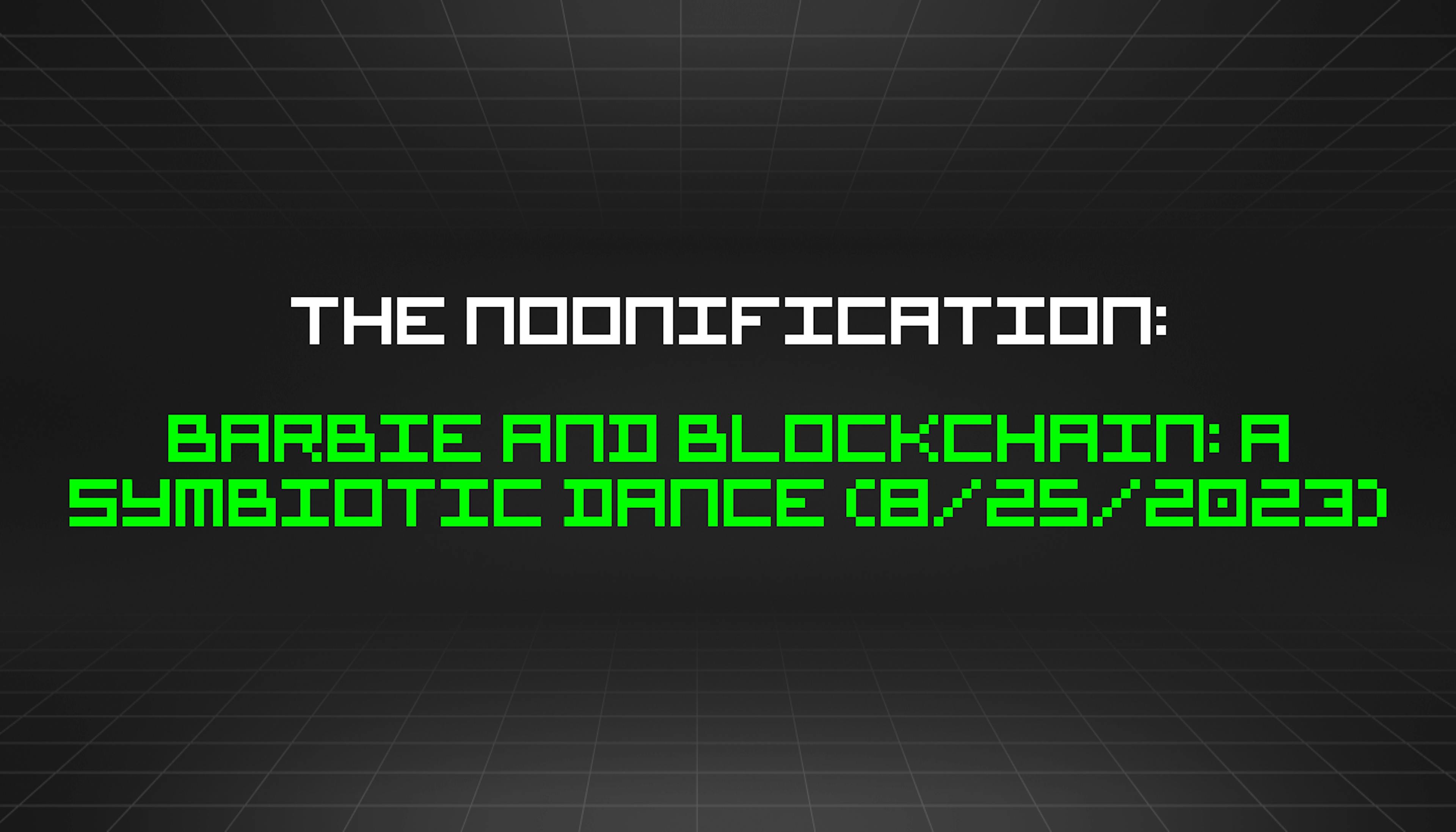 featured image - The Noonification: Barbie and Blockchain: A Symbiotic Dance (8/25/2023)