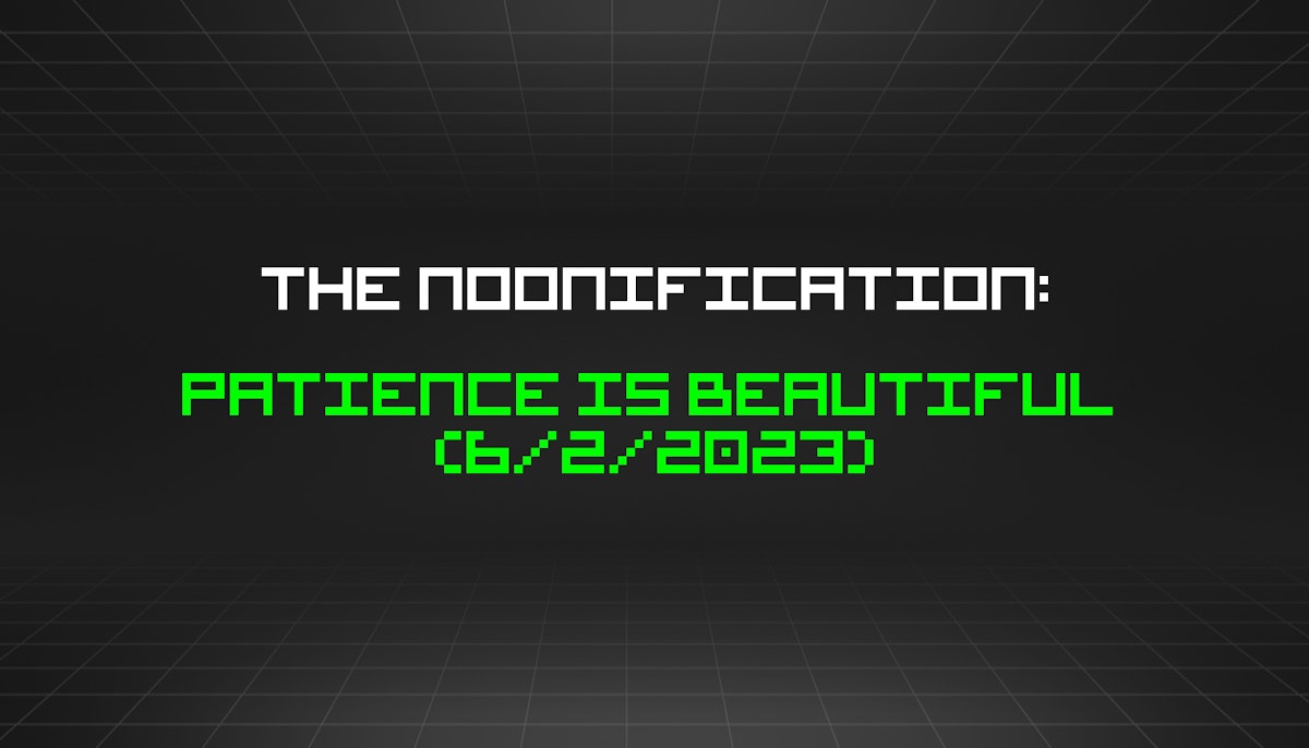 featured image - The Noonification: Patience is Beautiful  (6/2/2023)