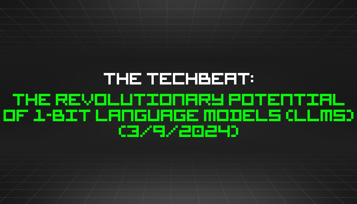 featured image - The TechBeat: The Revolutionary Potential of 1-Bit Language Models (LLMs) (3/9/2024)