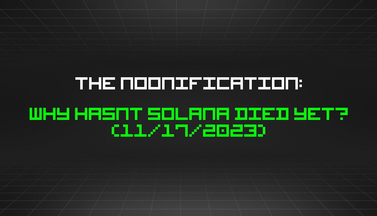 featured image - The Noonification: Why Hasnt Solana Died Yet? (11/17/2023)