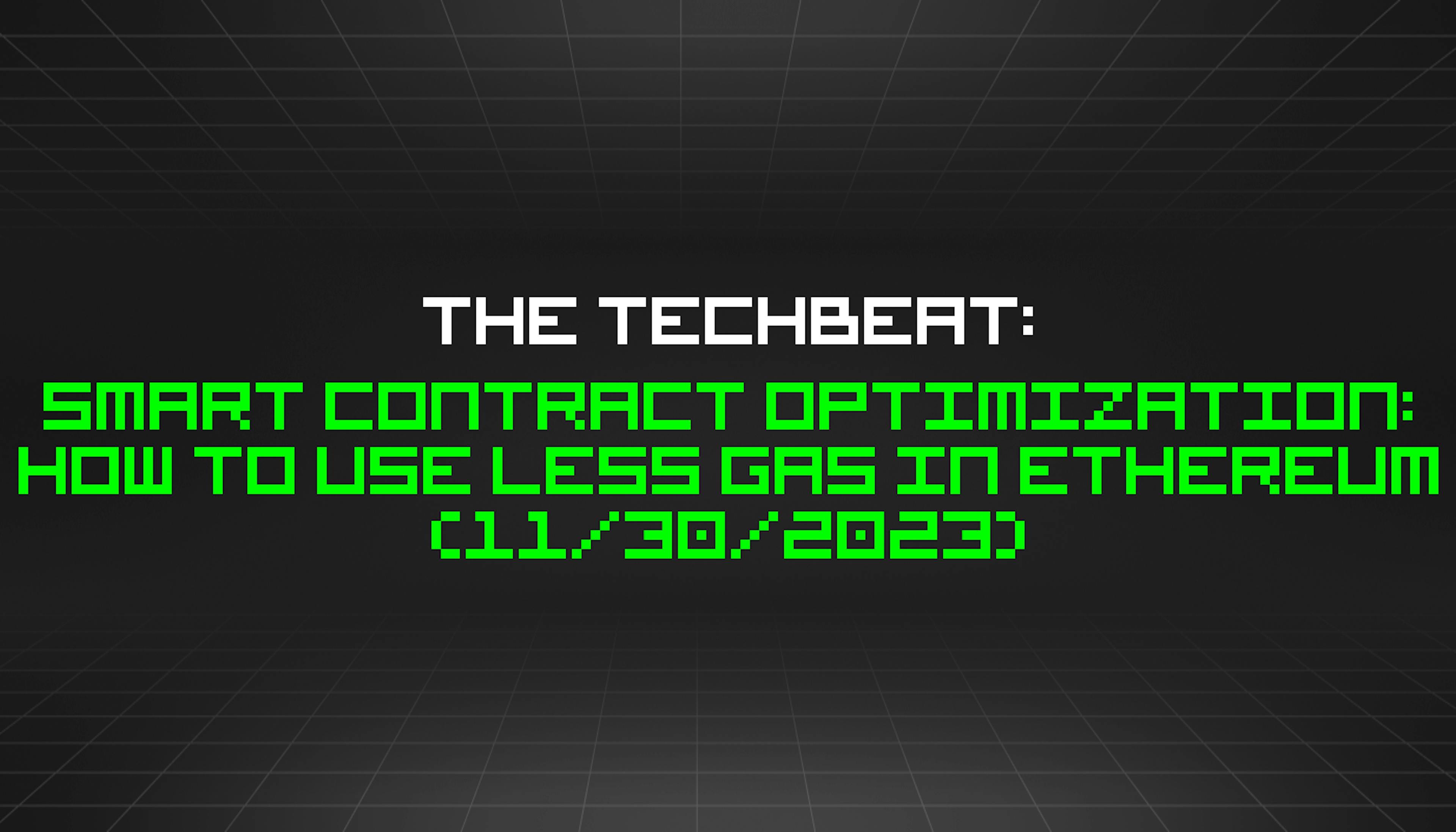 featured image - The TechBeat: Smart Contract Optimization: How to Use Less Gas in Ethereum (11/30/2023)