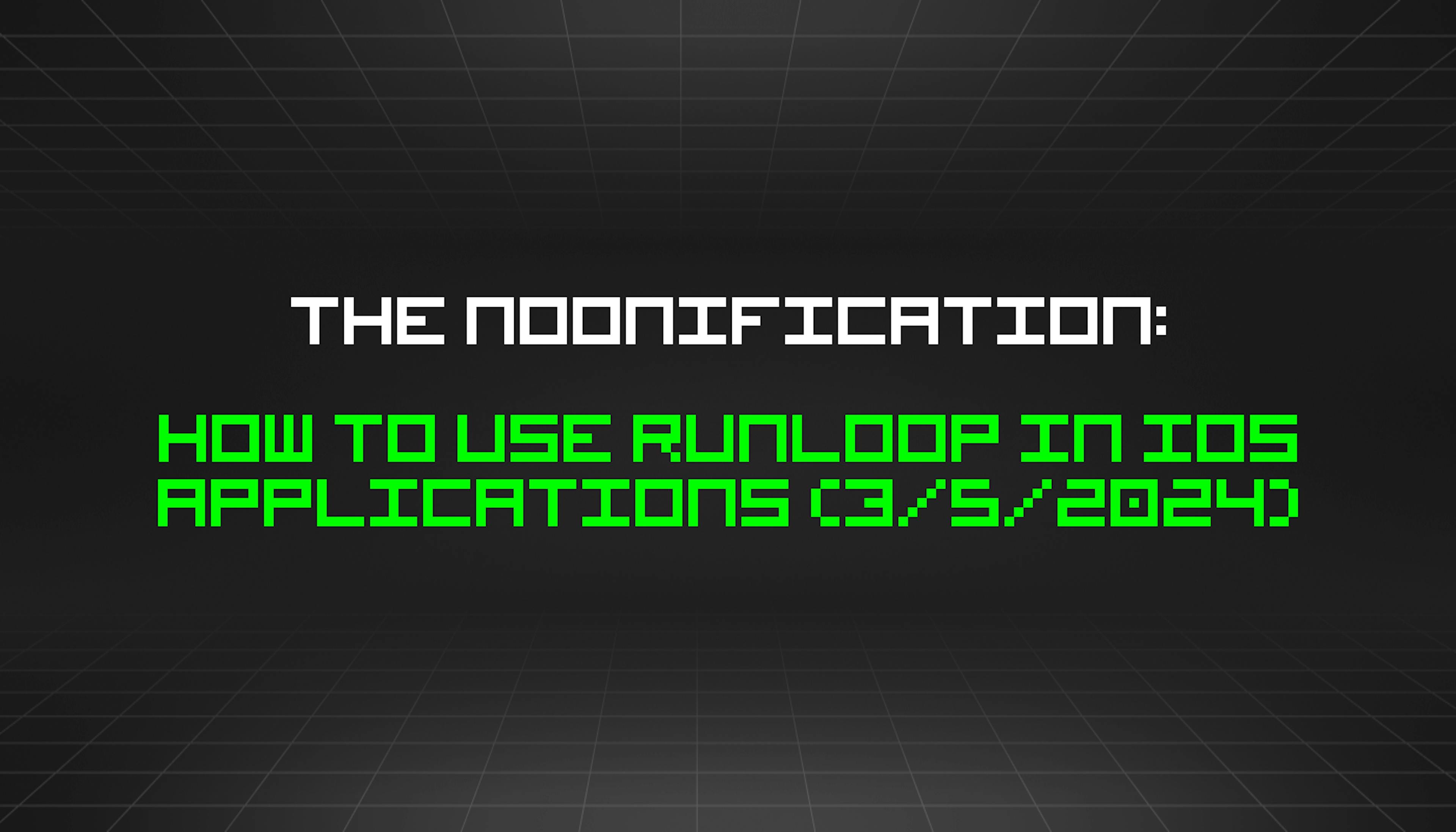 featured image - The Noonification: How to Use RunLoop in IOS Applications (3/5/2024)