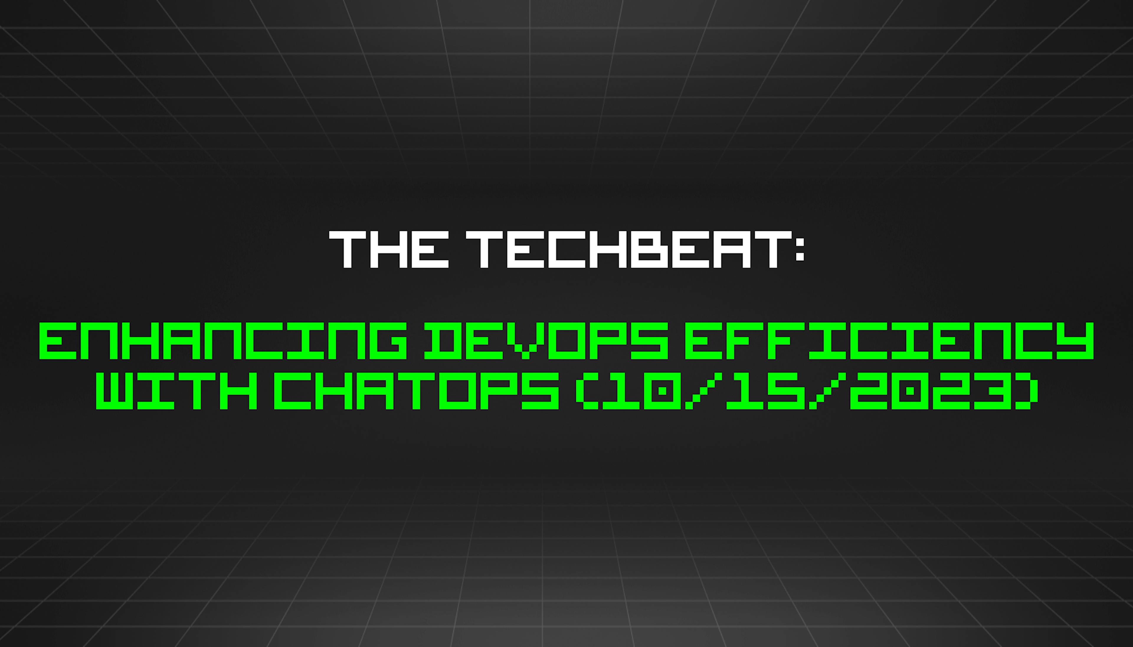 featured image - The TechBeat: Enhancing DevOps Efficiency With ChatOps (10/15/2023)