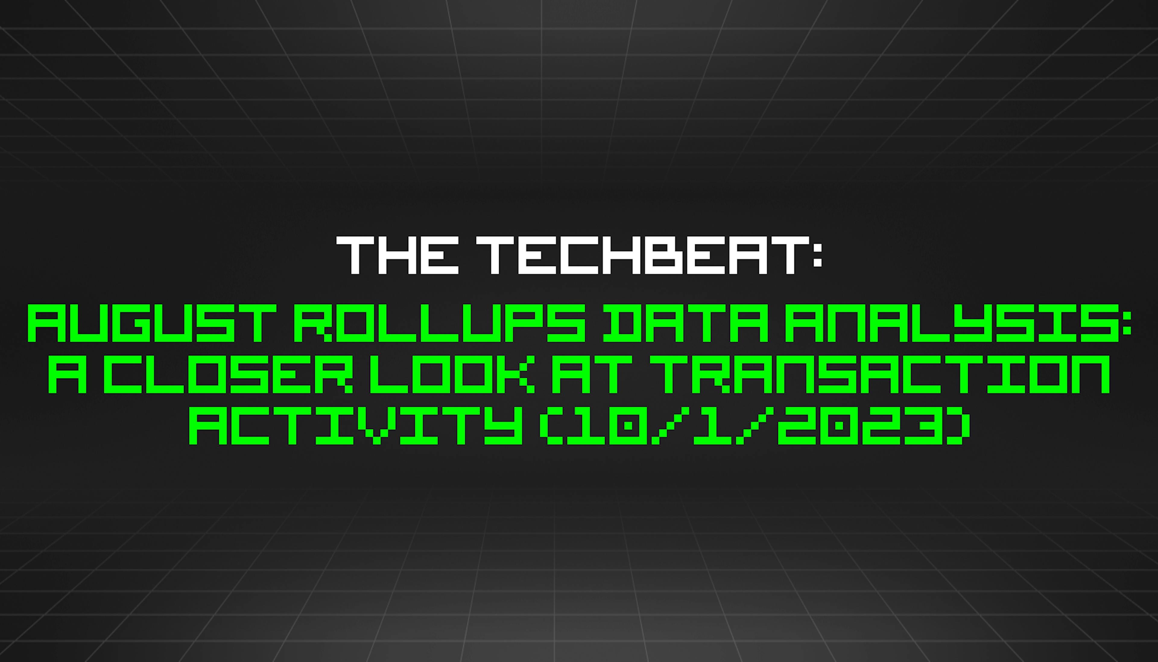 featured image - The TechBeat: August Rollups Data Analysis: A Closer Look at Transaction Activity (10/1/2023)