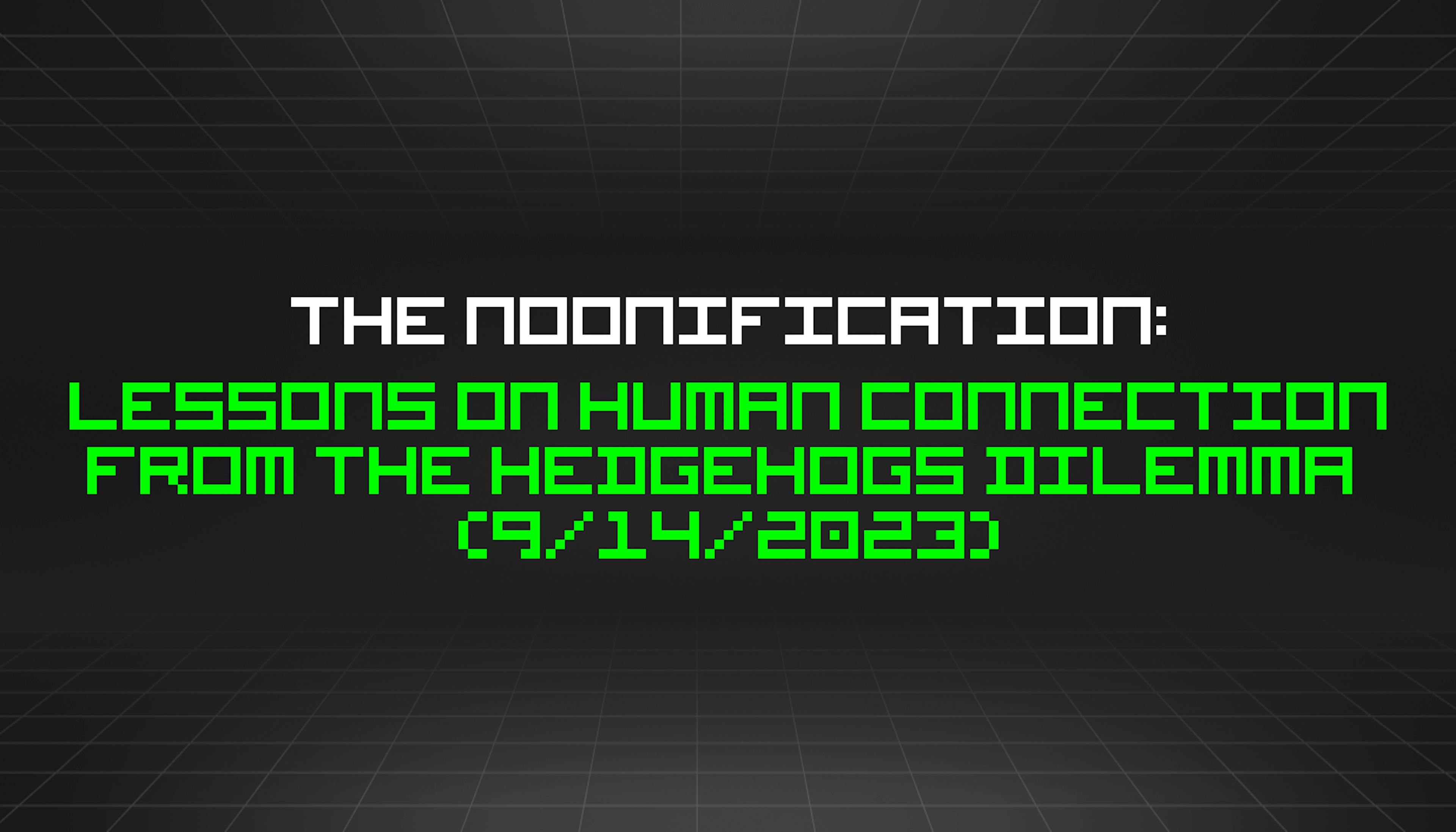 featured image - The Noonification: Lessons on Human Connection from the Hedgehogs Dilemma (9/14/2023)