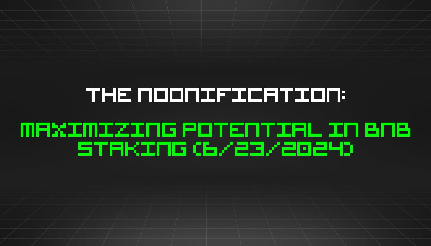 The Noonification: Maximizing Potential In BNB Staking (6/23/2024)