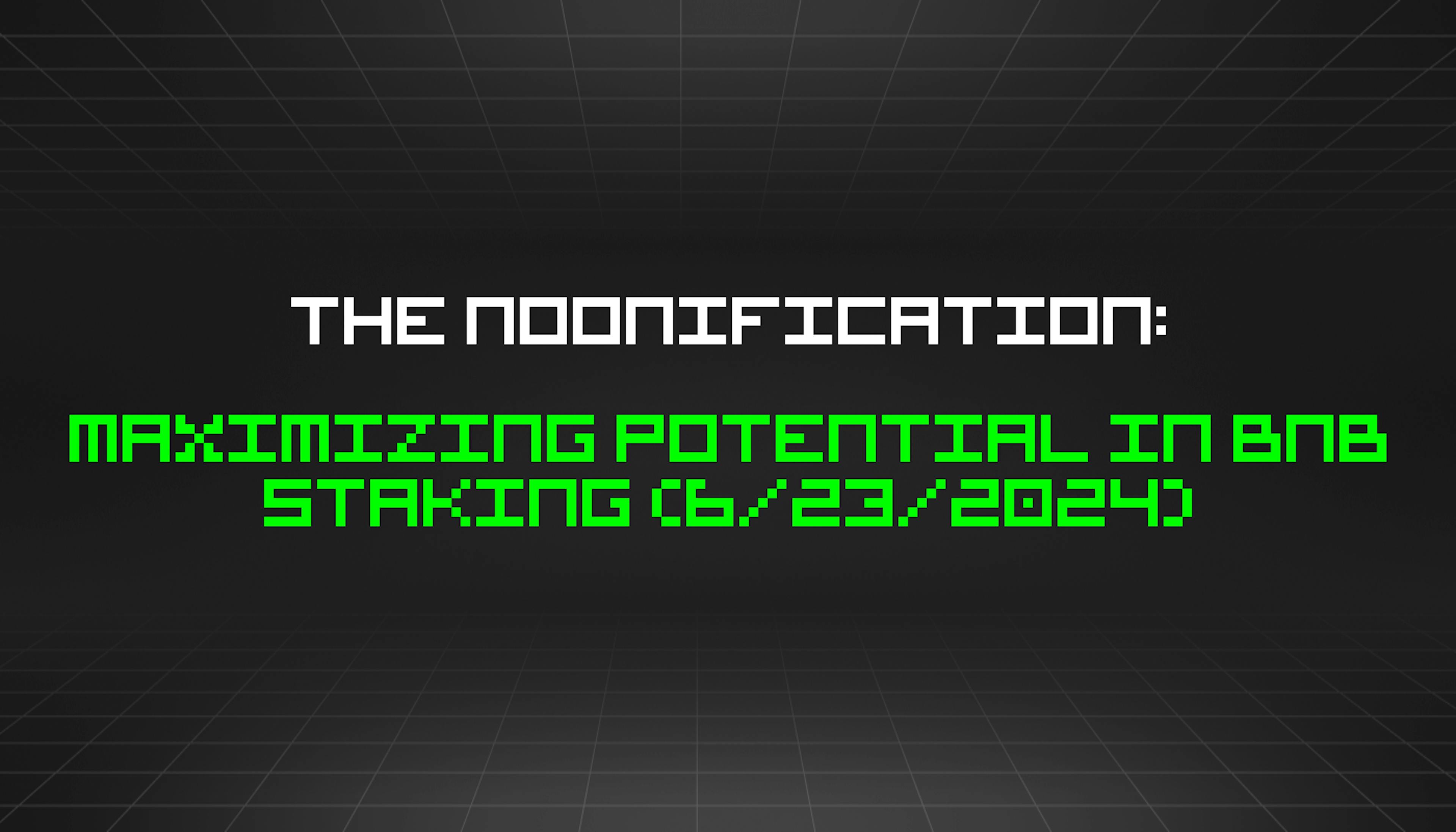 featured image - The Noonification: Maximizing Potential In BNB Staking (6/23/2024)