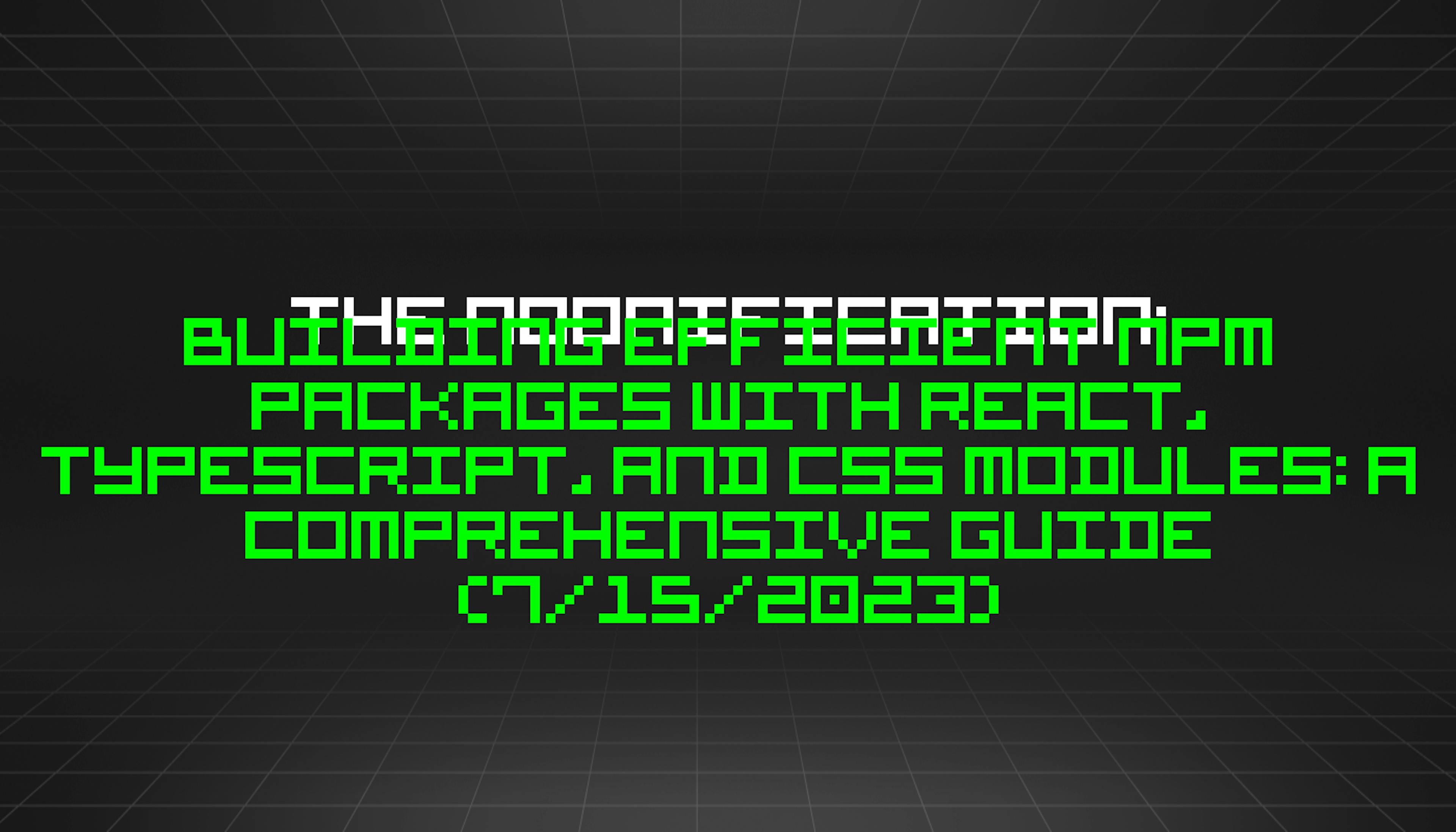 featured image - The Noonification: Building Efficient npm Packages with React, TypeScript, and CSS Modules: A Comprehensive Guide (7/15/2023)