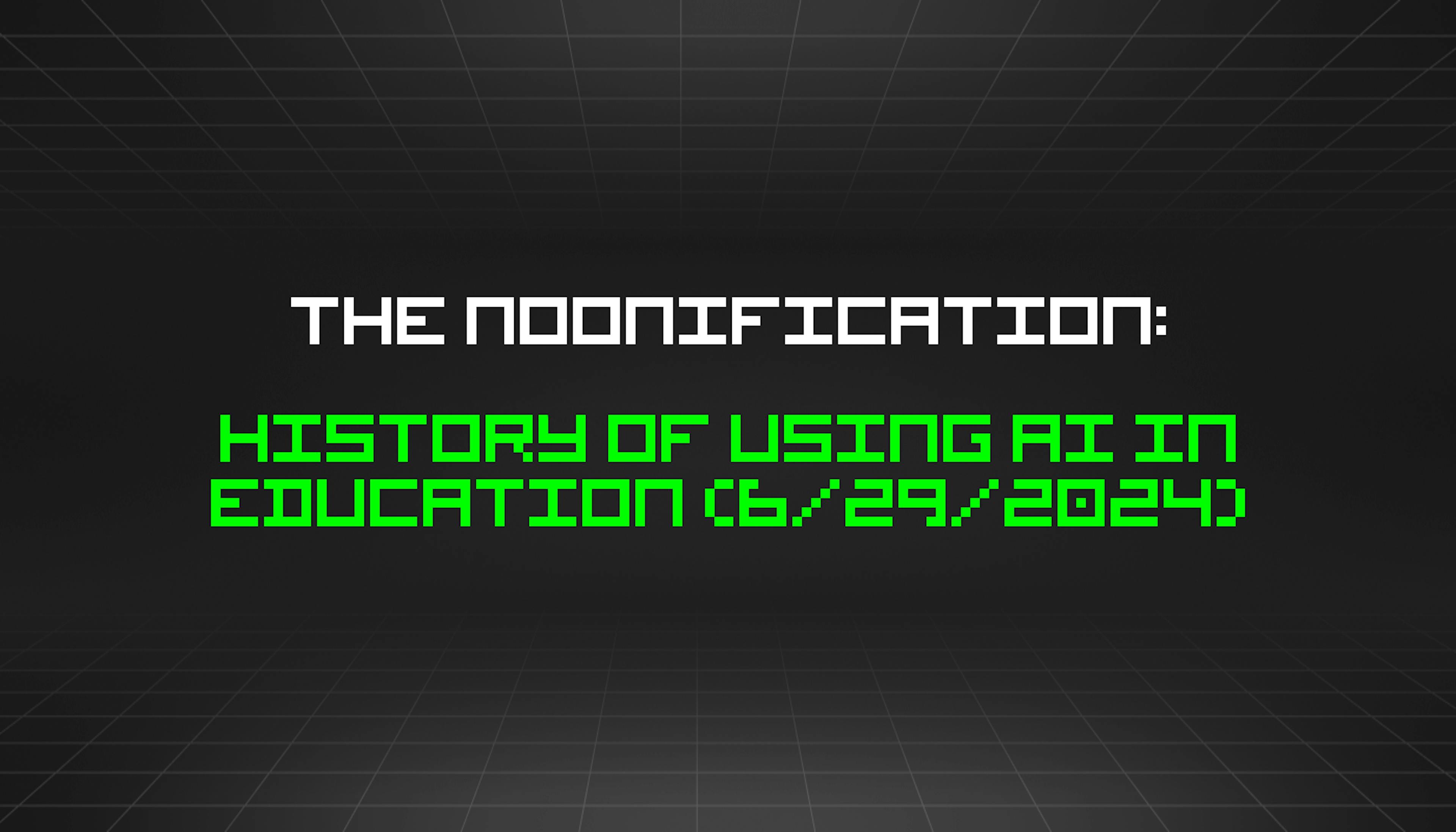 featured image - The Noonification: History of Using AI in Education (6/29/2024)