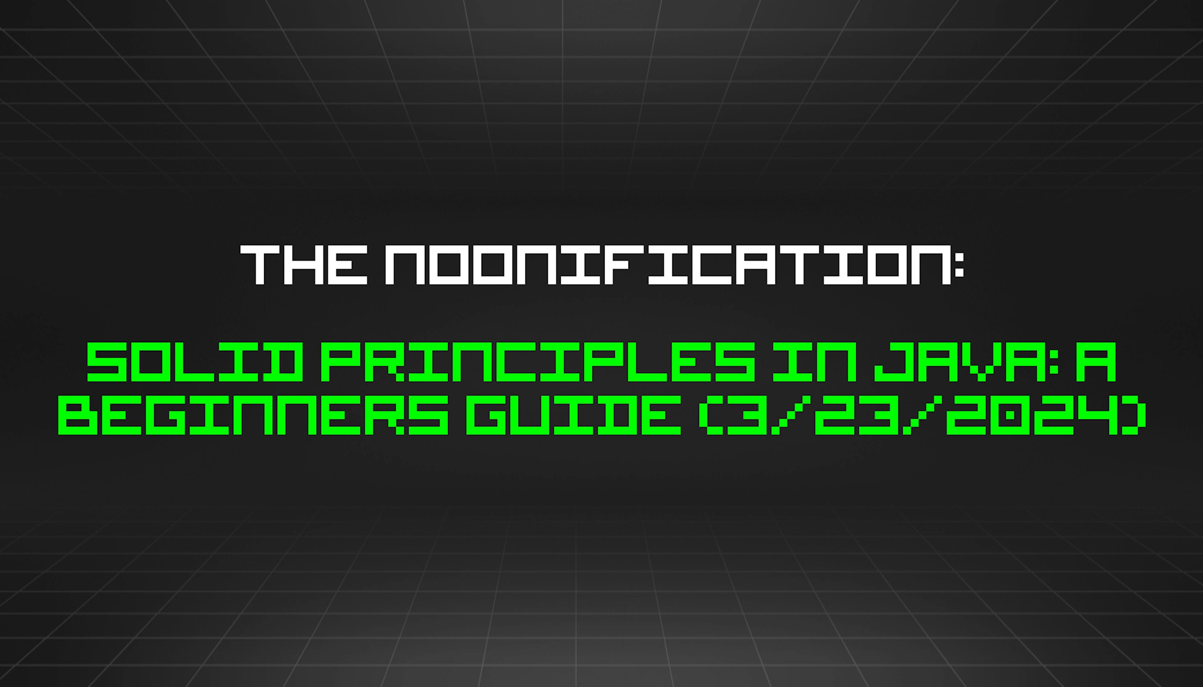 featured image - The Noonification: SOLID Principles In Java: A Beginners Guide (3/23/2024)