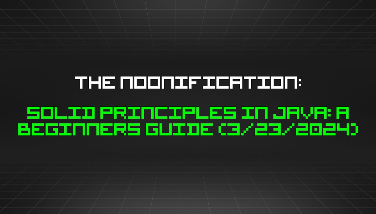 featured image - The Noonification: SOLID Principles In Java: A Beginners Guide (3/23/2024)