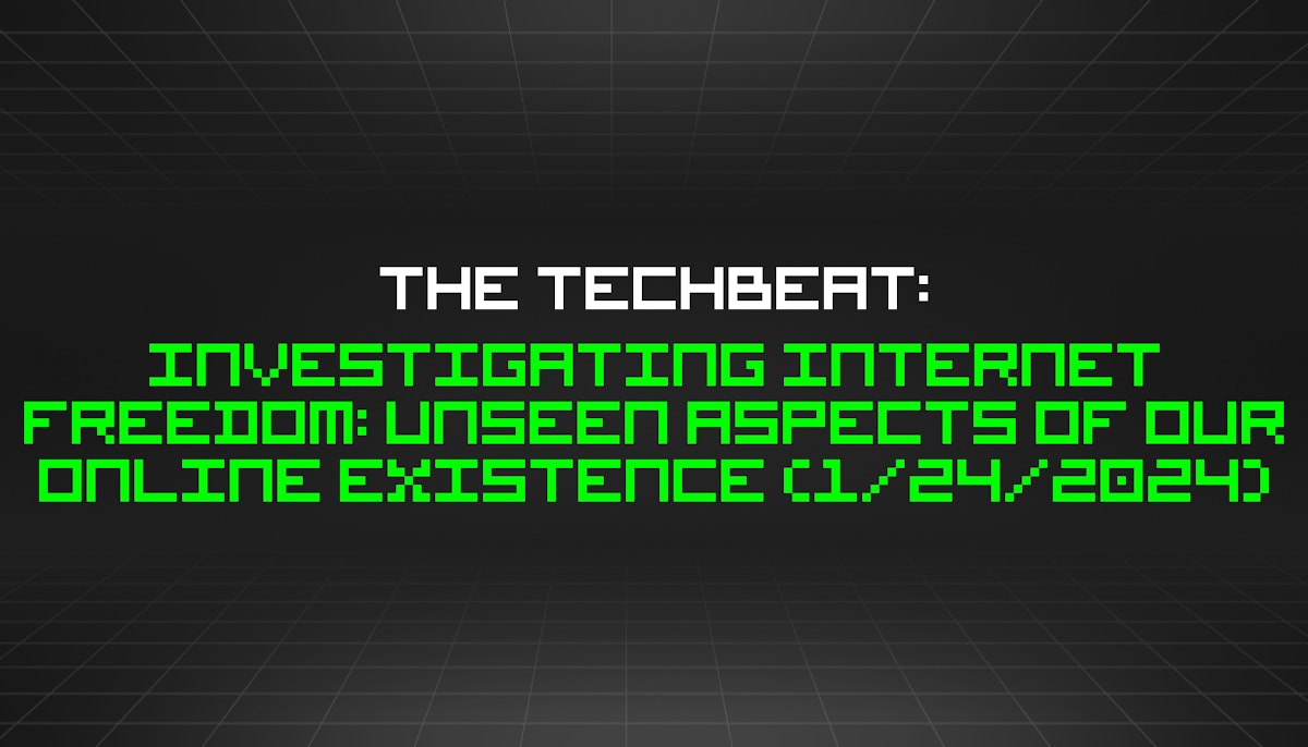 featured image - The TechBeat: Investigating Internet Freedom: Unseen Aspects of Our Online Existence (1/24/2024)