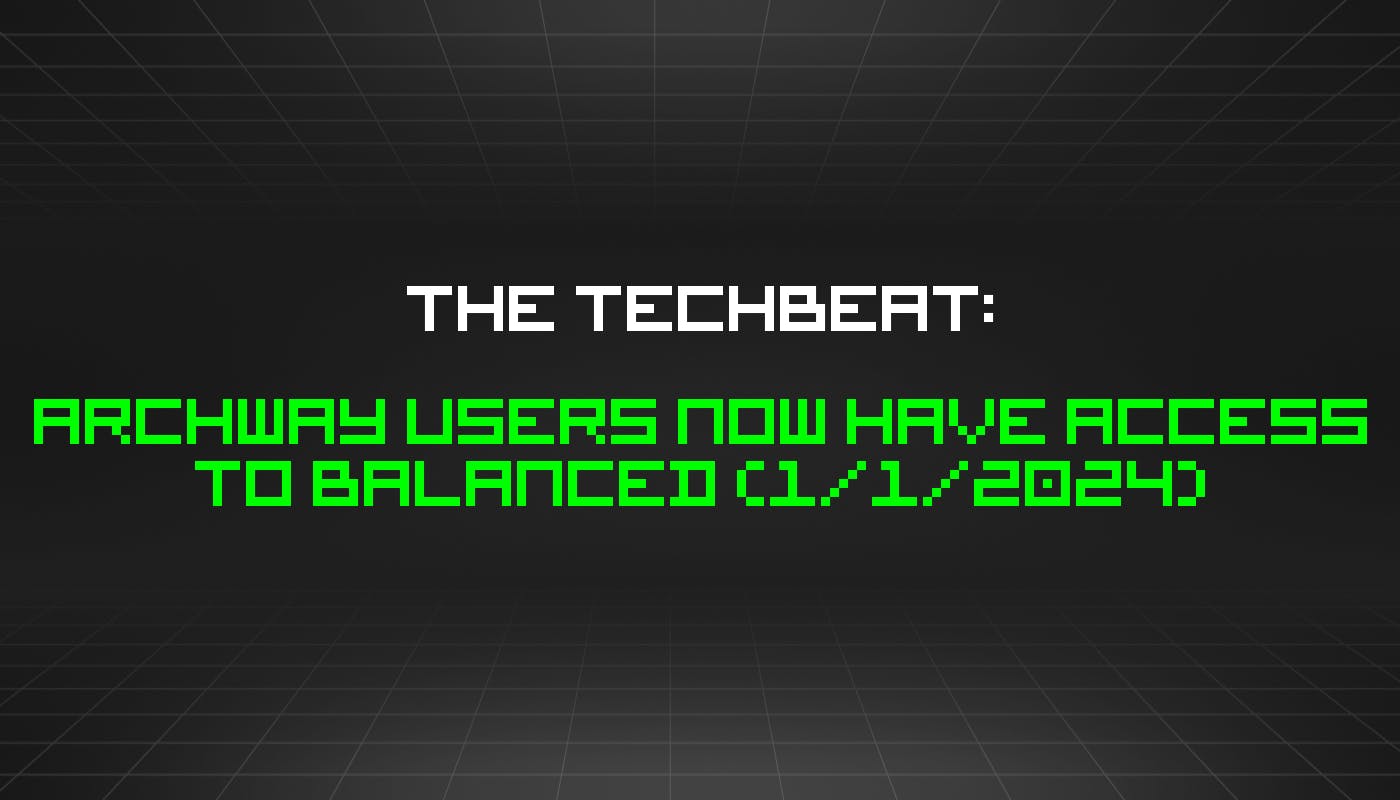 The TechBeat: пользователи Archway теперь имеют доступ к Balanced (01.01.2024)