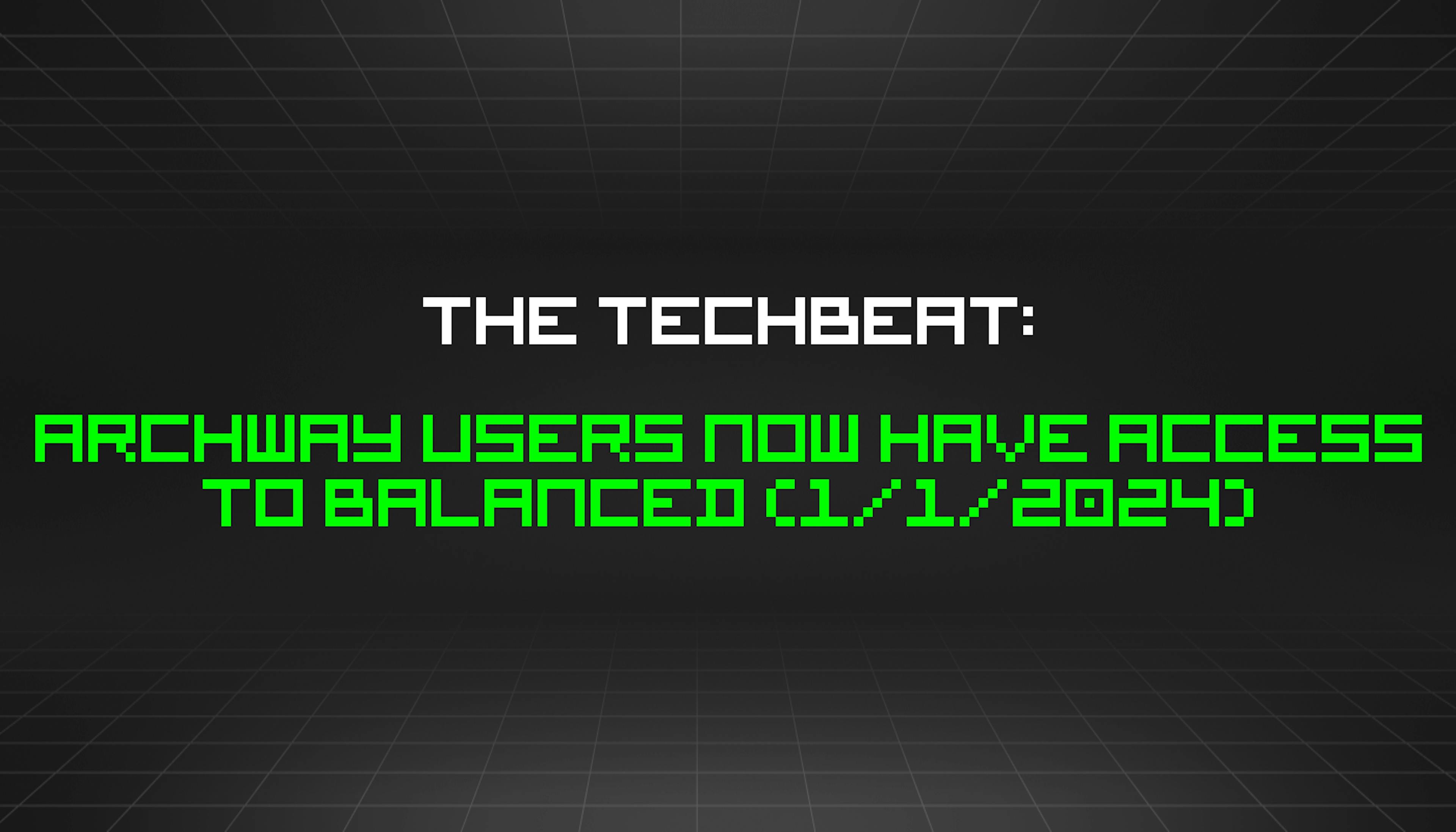 featured image - The TechBeat: Archway Users Now Have Access to Balanced (1/1/2024)